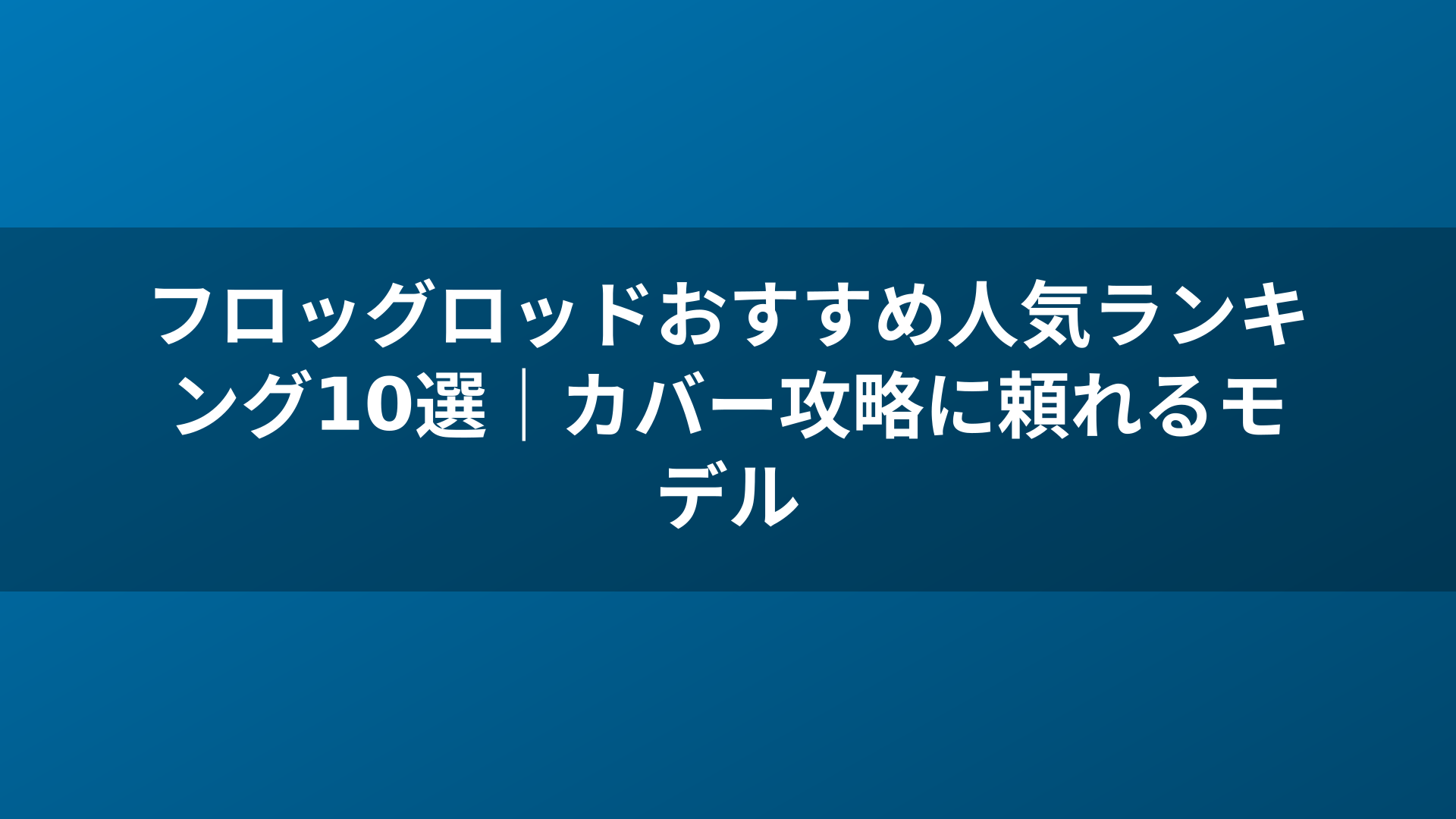 フロッグロッドおすすめ人気ランキング10選｜カバー攻略に頼れるモデル