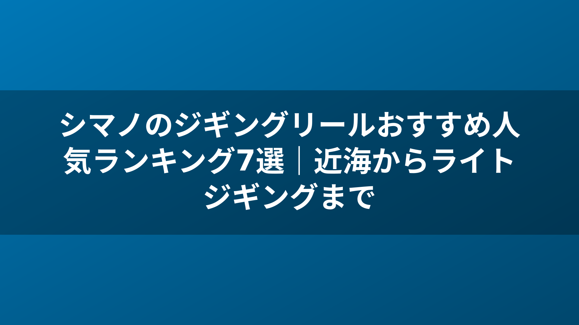 シマノのジギングリールおすすめ人気ランキング7選｜近海からライトジギングまで