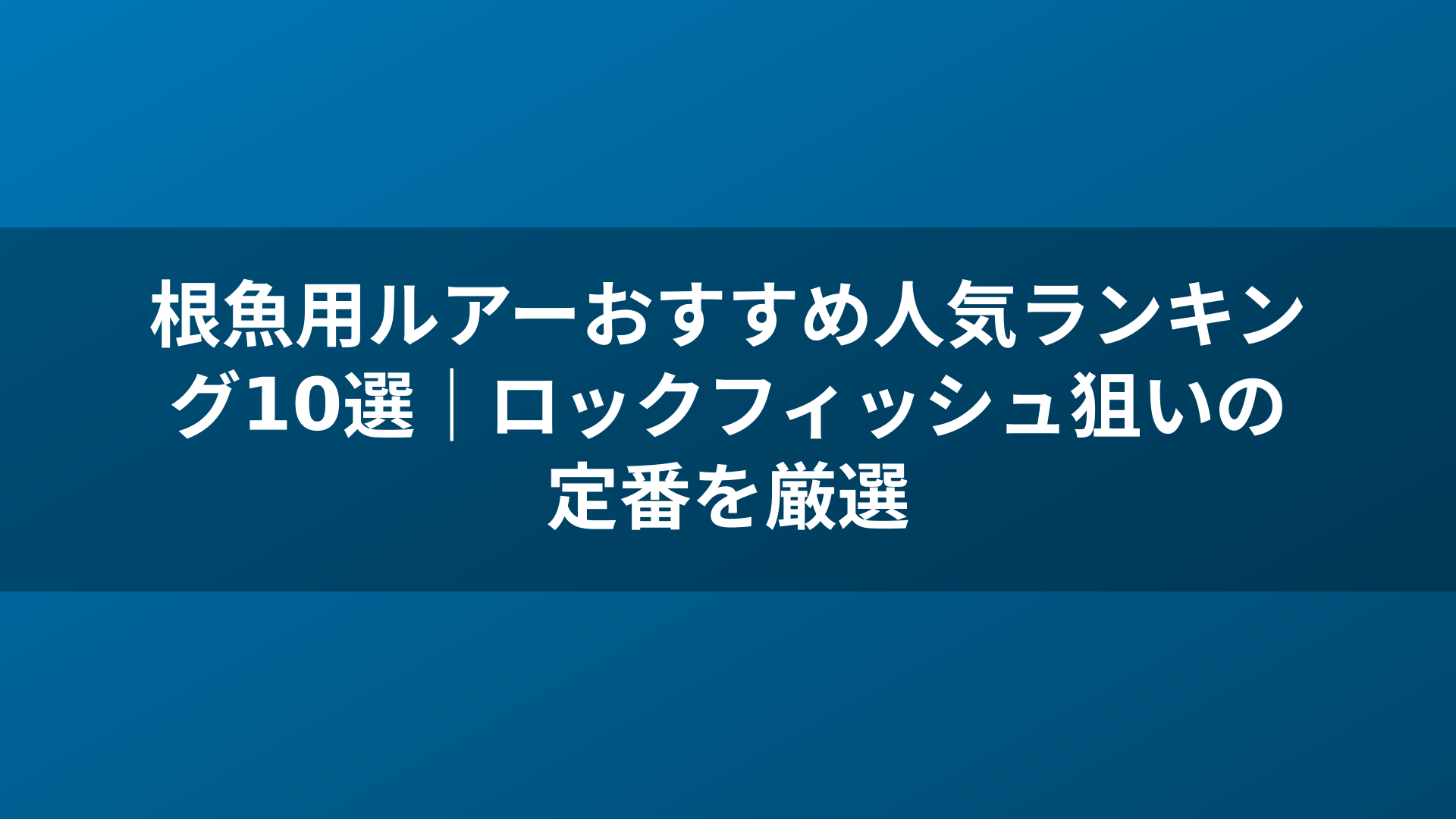根魚用ルアーおすすめ人気ランキング10選|ロックフィッシュ狙いの定番を厳選