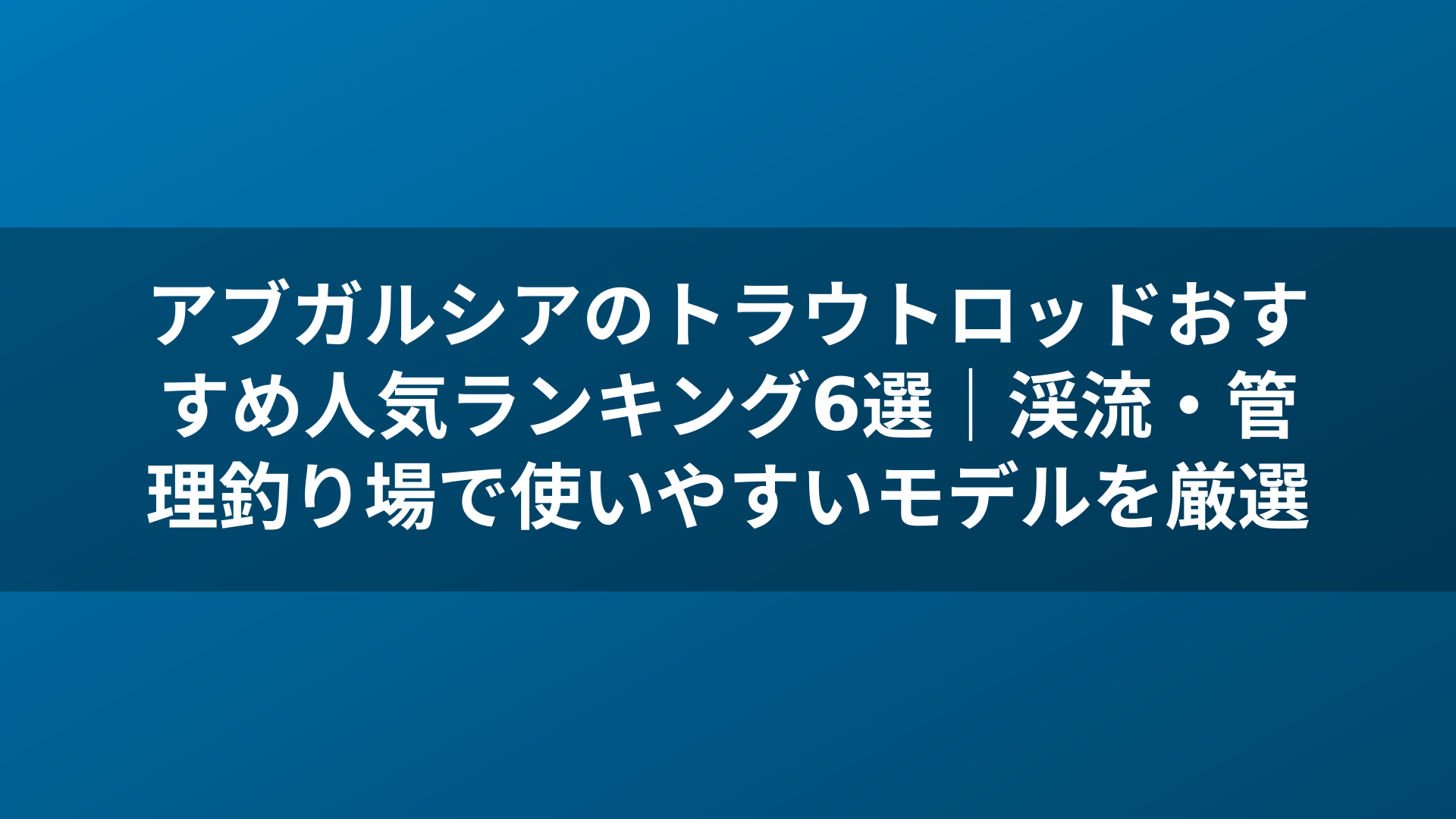 アブガルシアのトラウトロッドおすすめ人気ランキング6選｜渓流・管理釣り場で使いやすいモデルを厳選