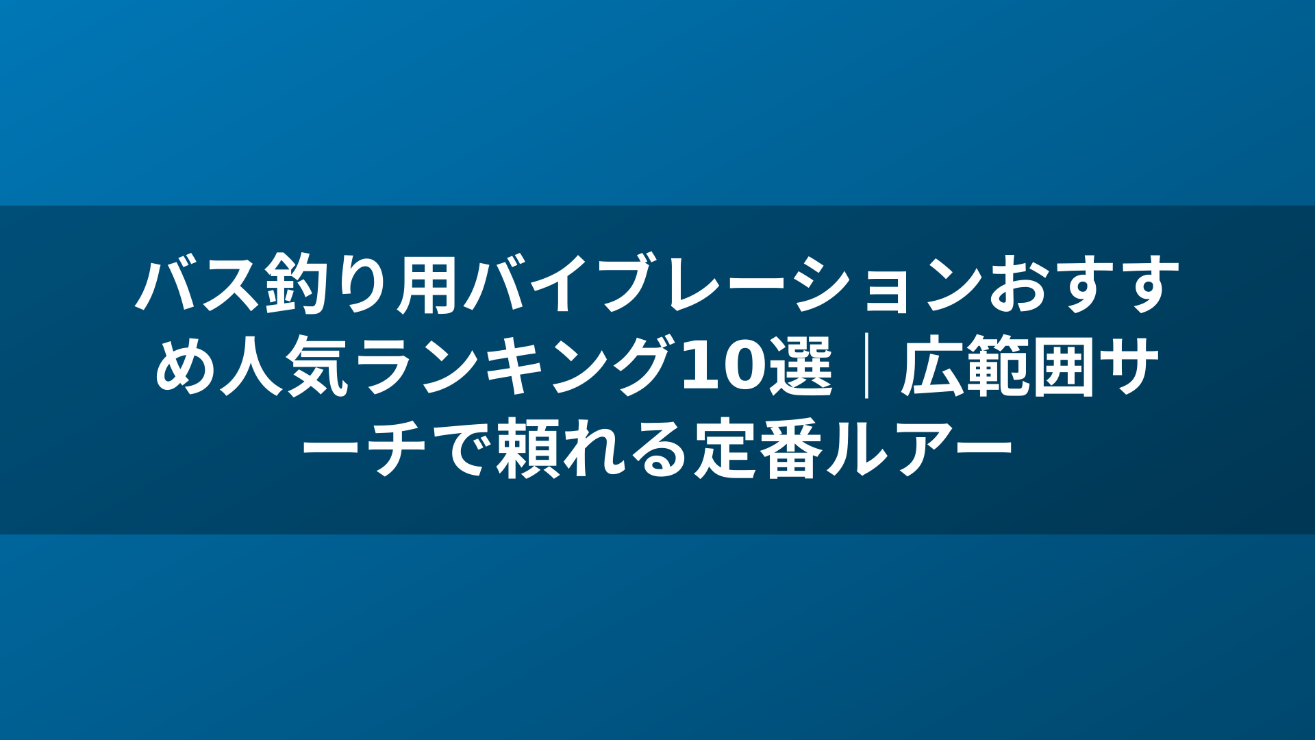 バス釣り用バイブレーションおすすめ人気ランキング10選｜広範囲サーチで頼れる定番ルアー