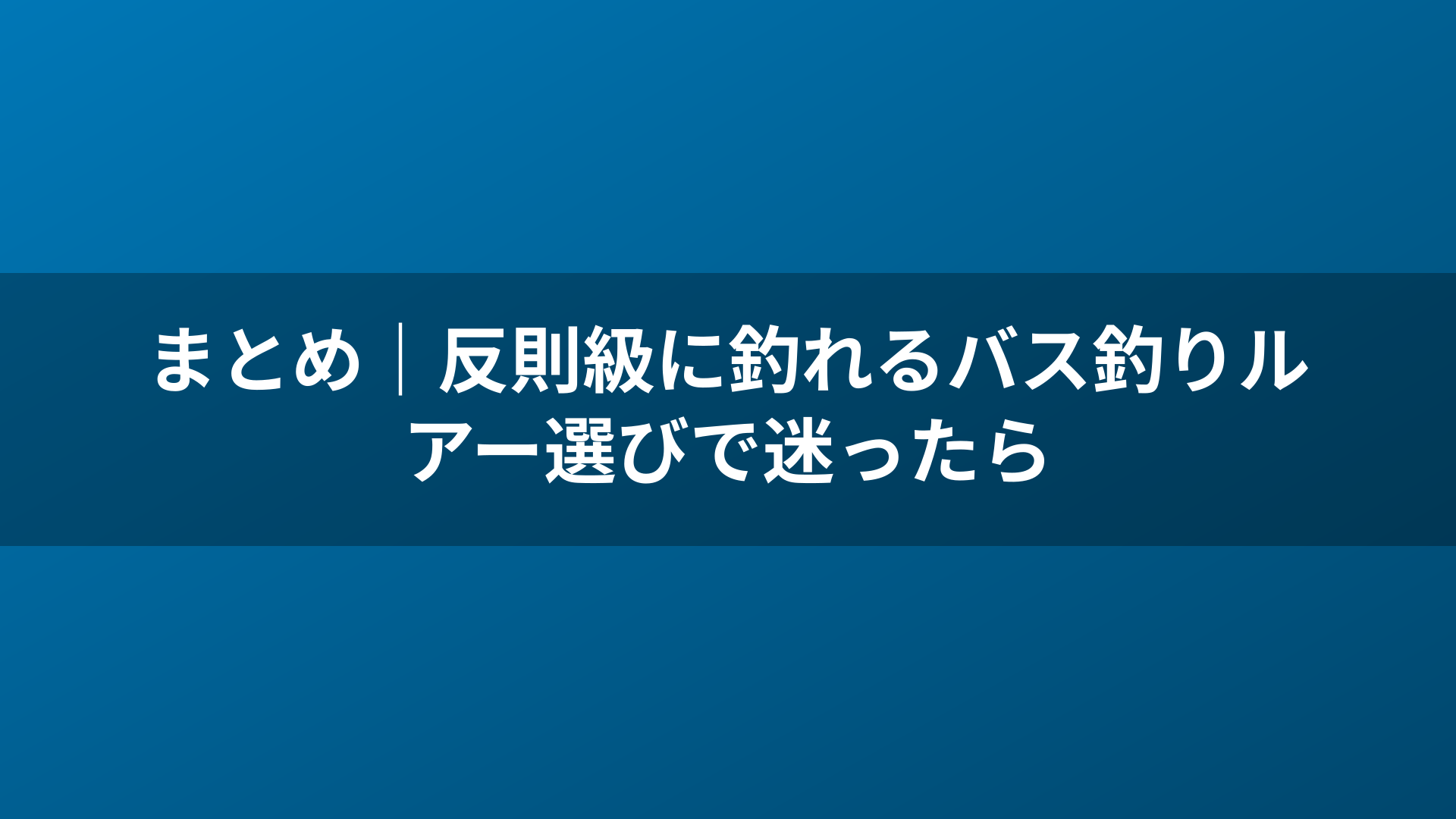 まとめ｜反則級に釣れるバス釣りルアー選びで迷ったら