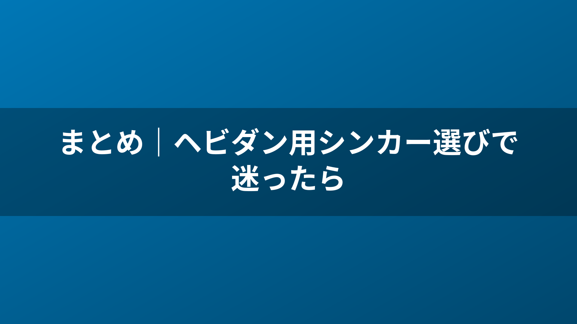 まとめ｜ヘビダン用シンカー選びで迷ったら