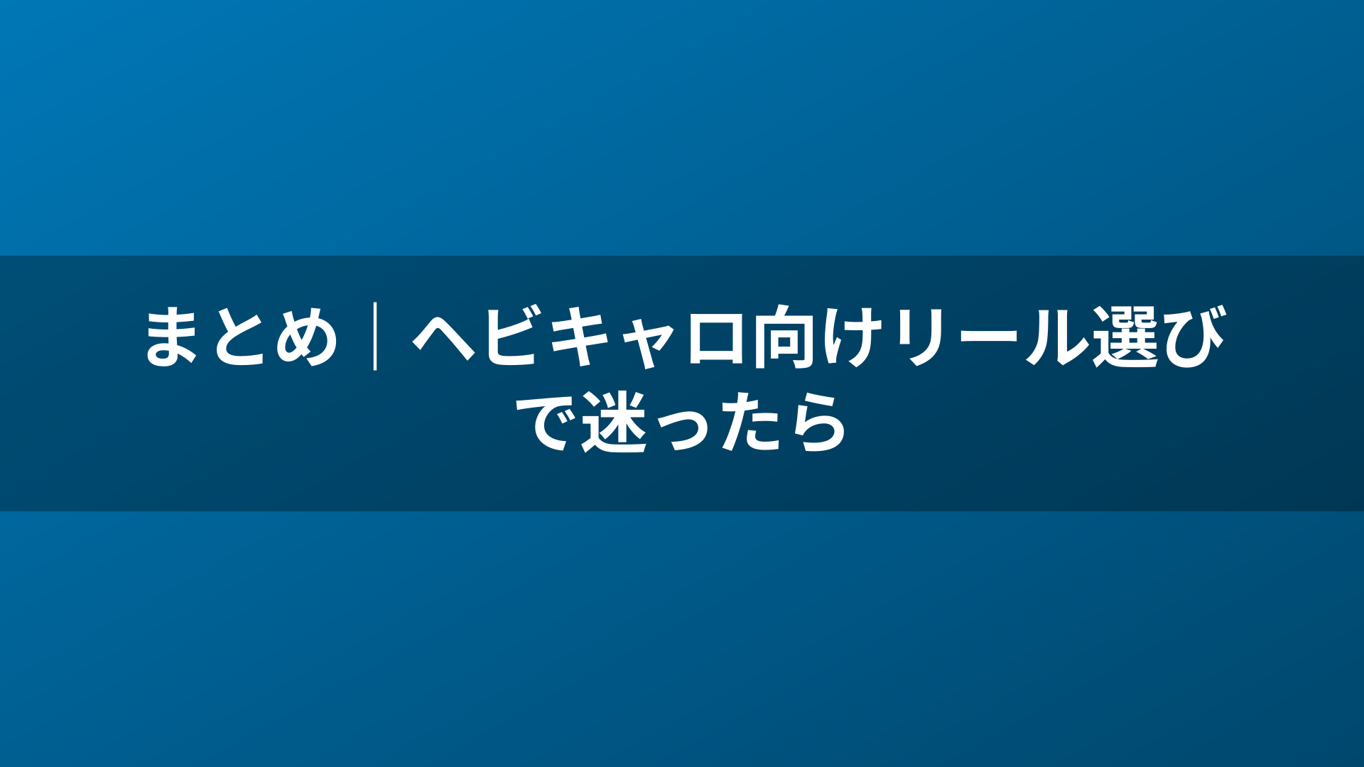 まとめ｜ヘビキャロ向けリール選びで迷ったら