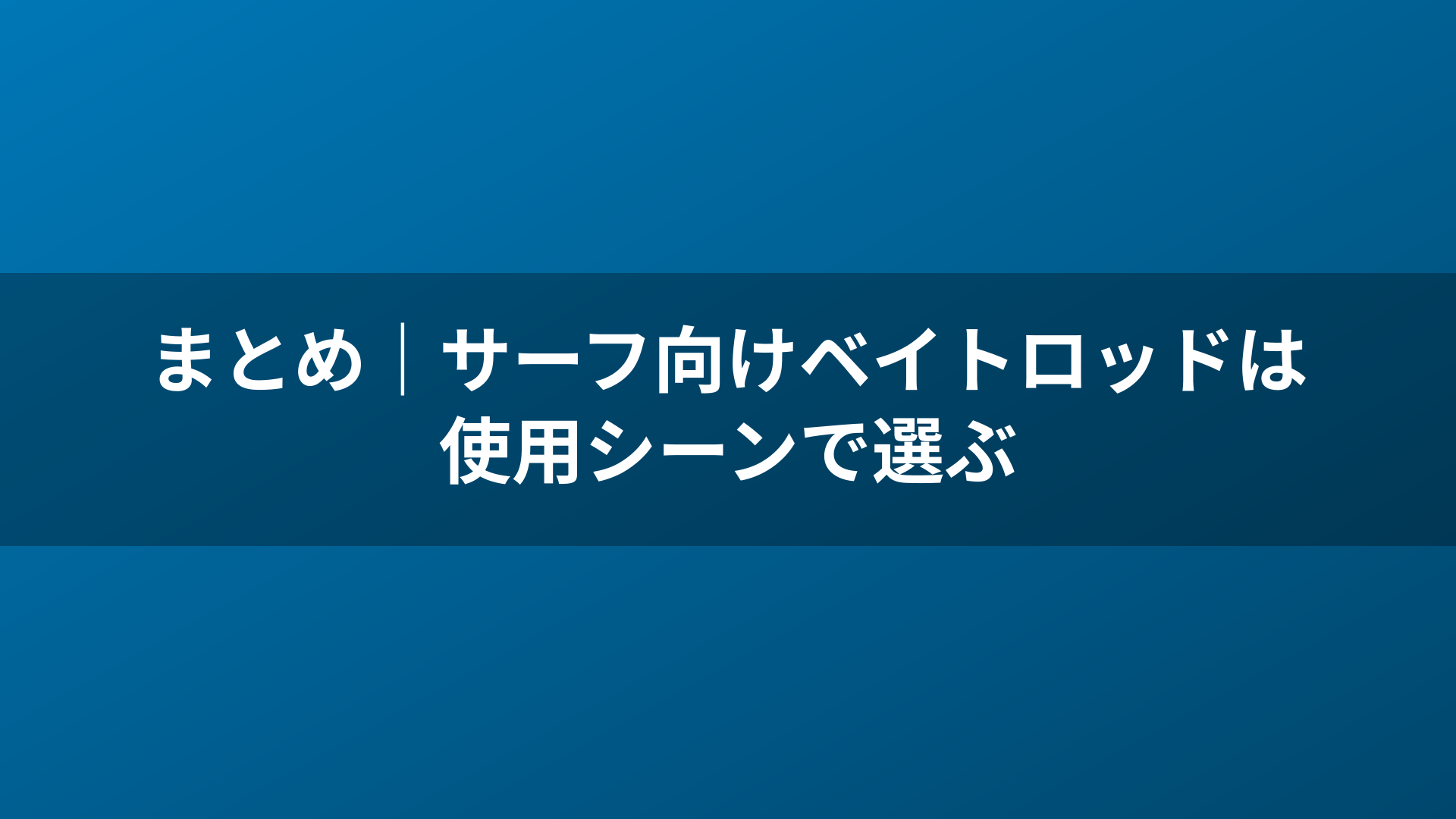 まとめ｜サーフ向けベイトロッドは使用シーンで選ぶ