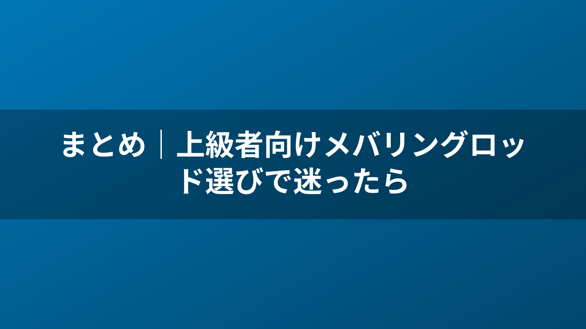 まとめ|上級者向けメバリングロッド選びで迷ったら