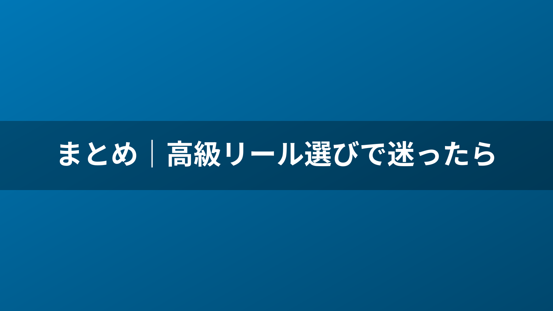 まとめ｜高級リール選びで迷ったら
