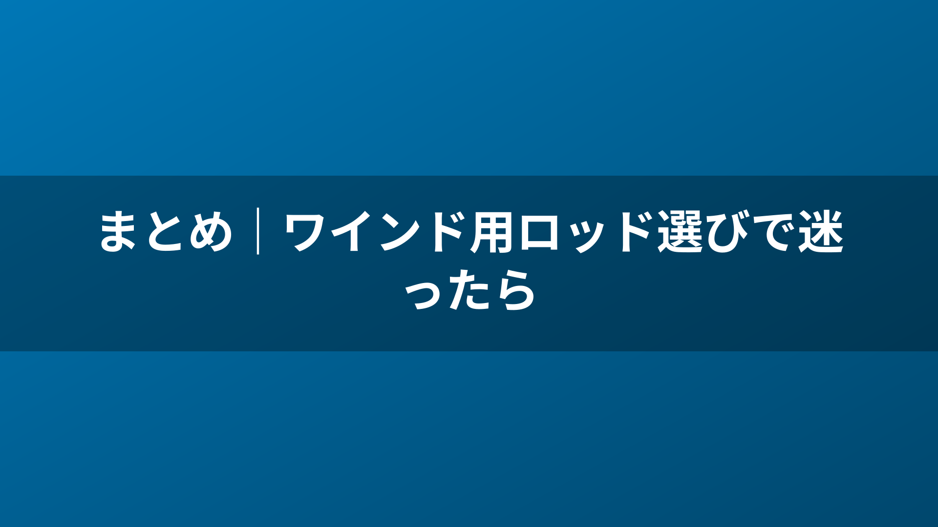 まとめ｜ワインド用ロッド選びで迷ったら