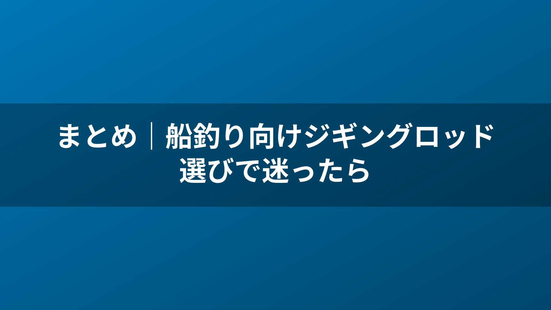 まとめ|船釣り向けジギングロッド選びで迷ったら