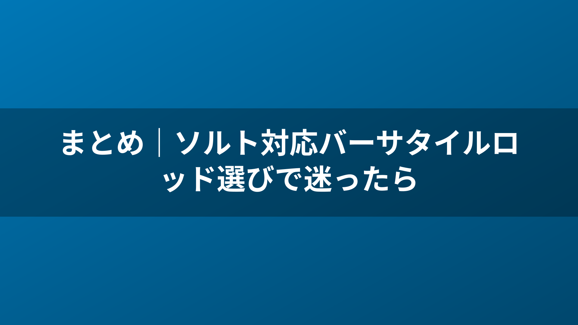 まとめ|ソルト対応バーサタイルロッド選びで迷ったら