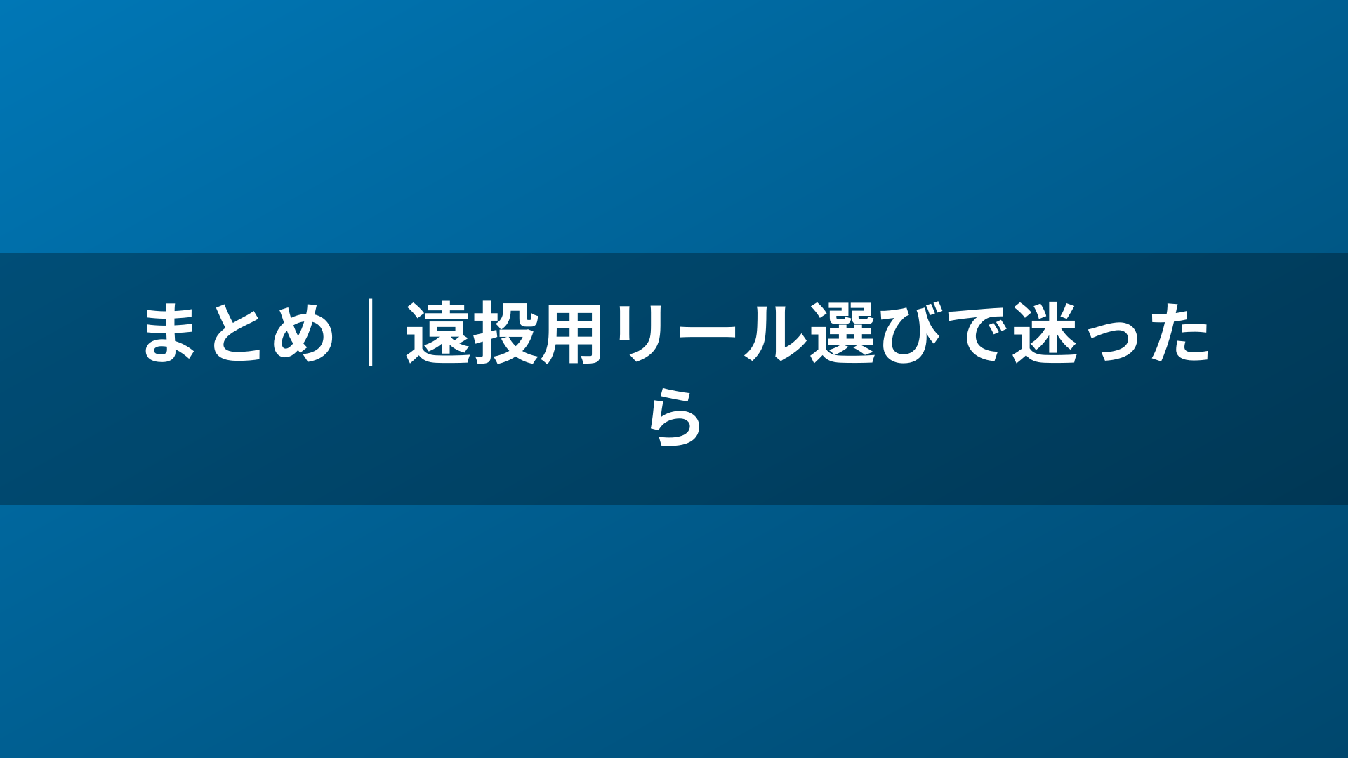 まとめ|遠投用リール選びで迷ったら