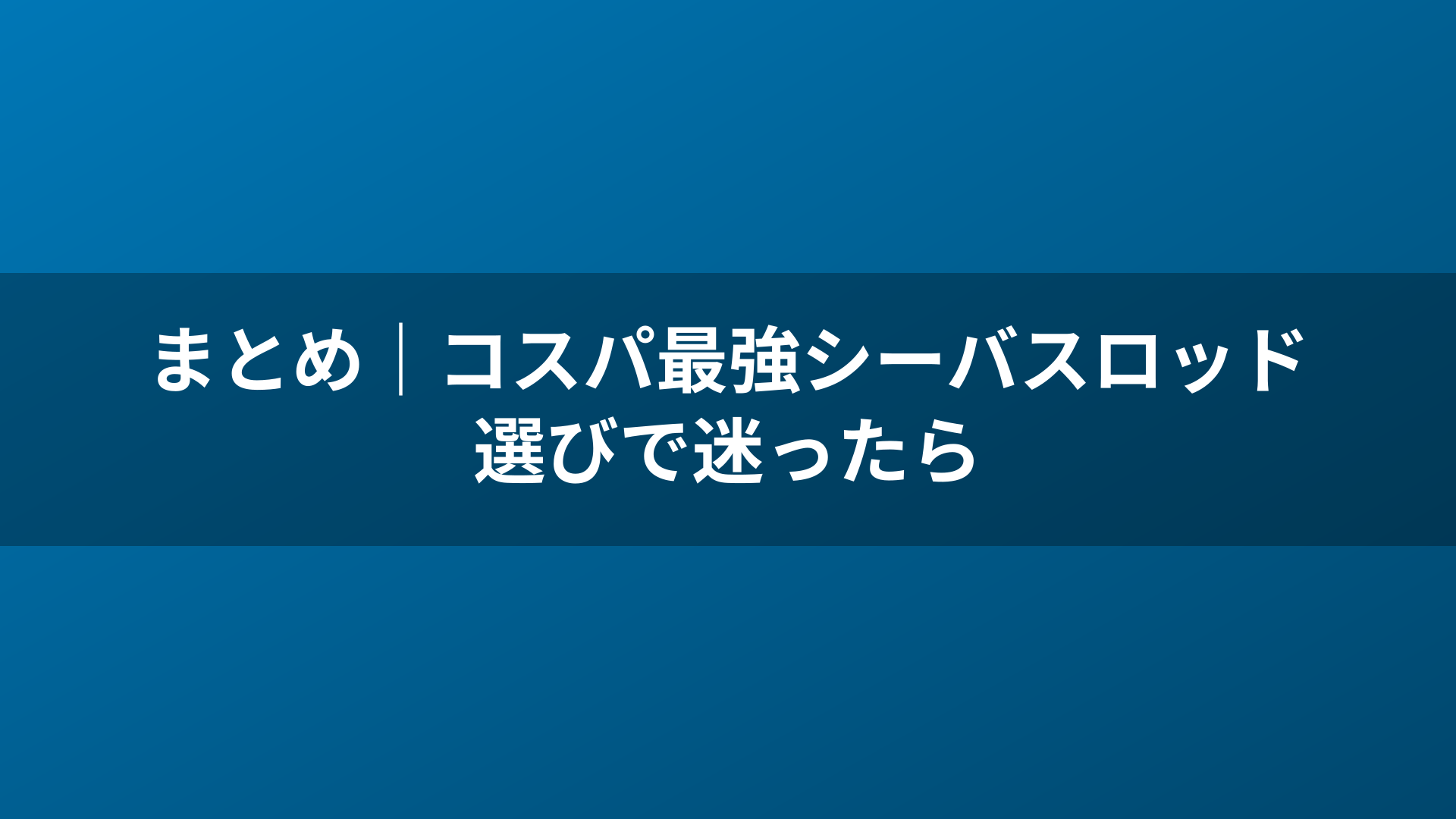 まとめ｜コスパ最強シーバスロッド選びで迷ったら