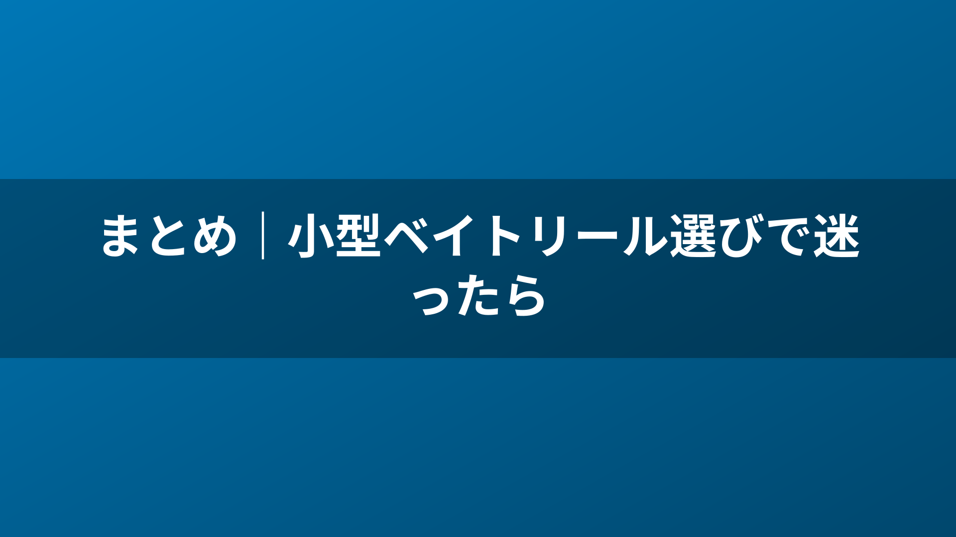 まとめ|小型ベイトリール選びで迷ったら