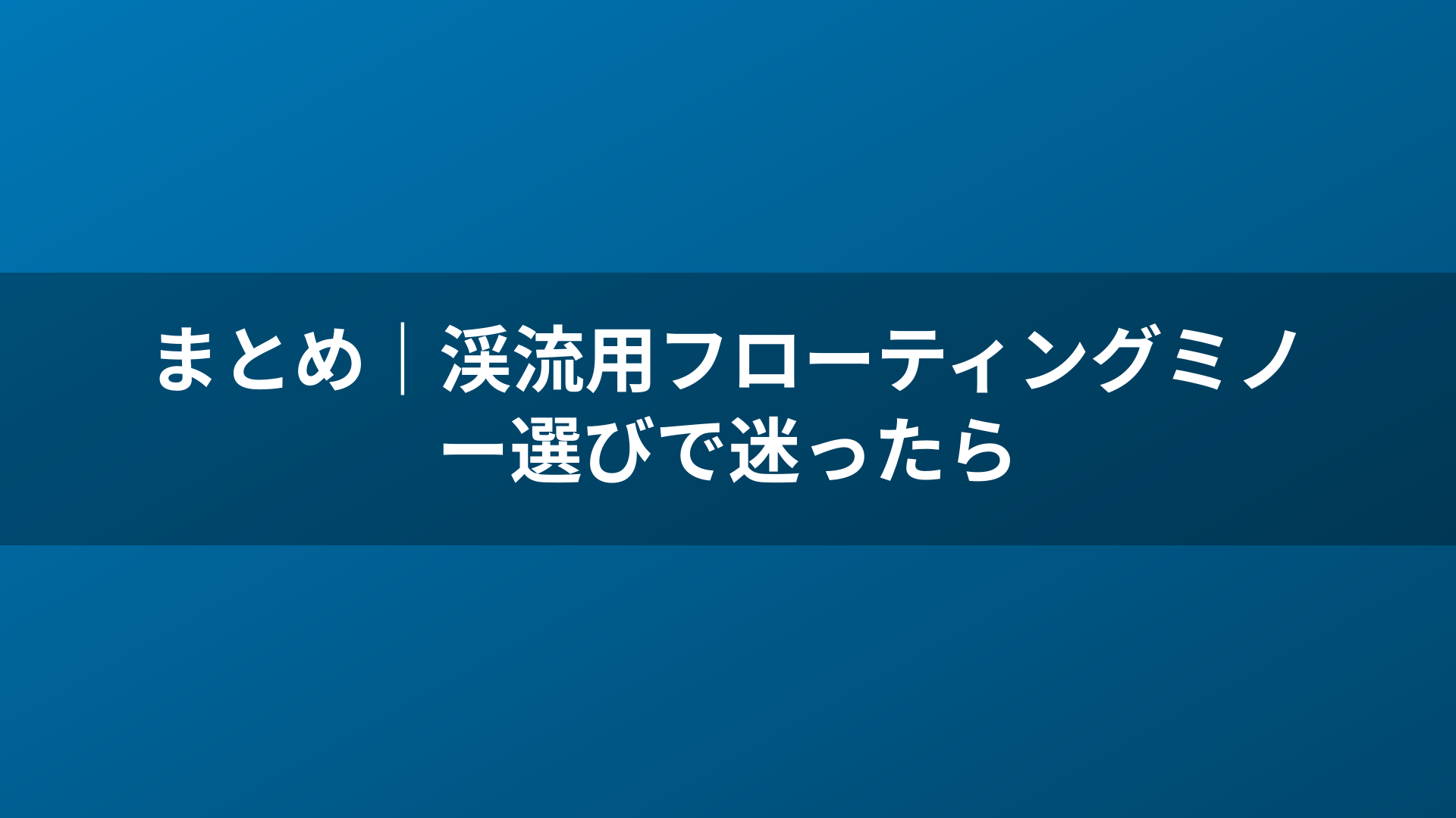まとめ｜渓流用フローティングミノー選びで迷ったら