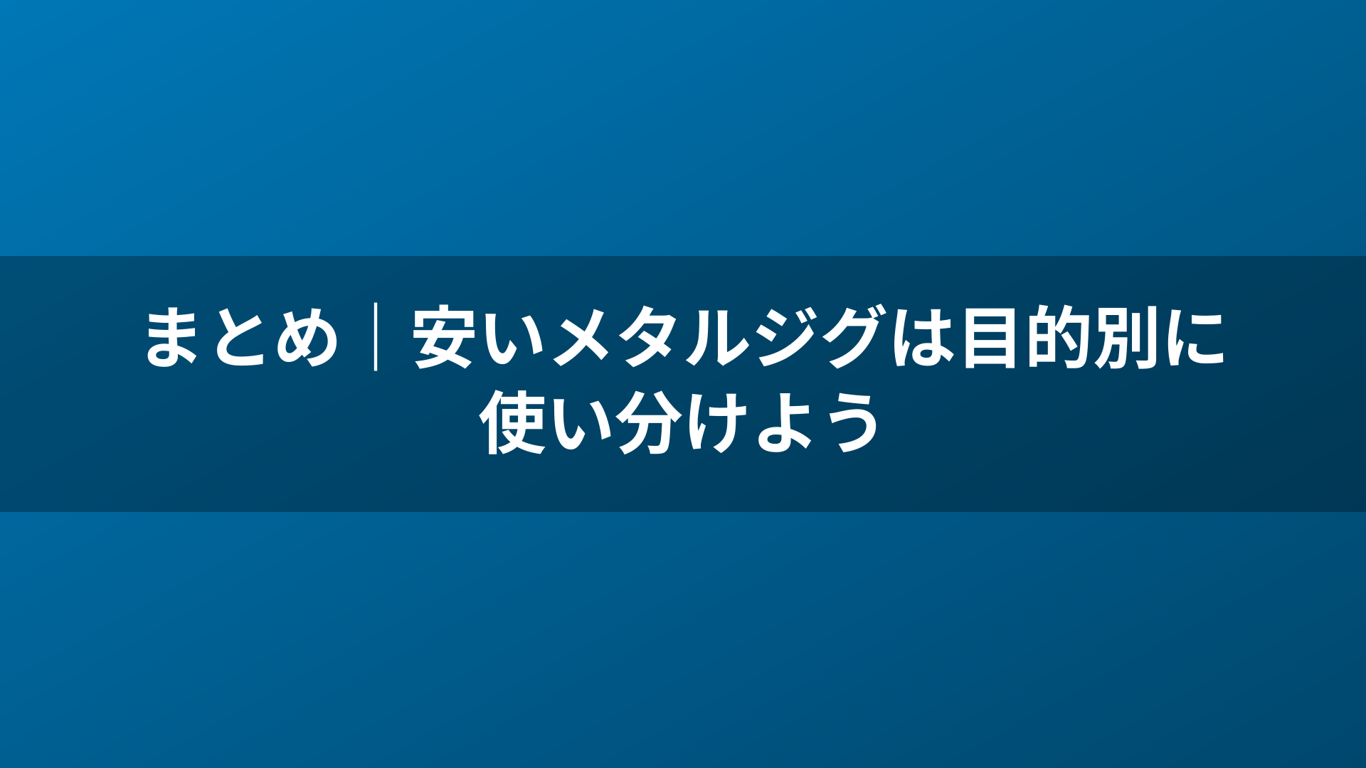 まとめ｜安いメタルジグは目的別に使い分けよう