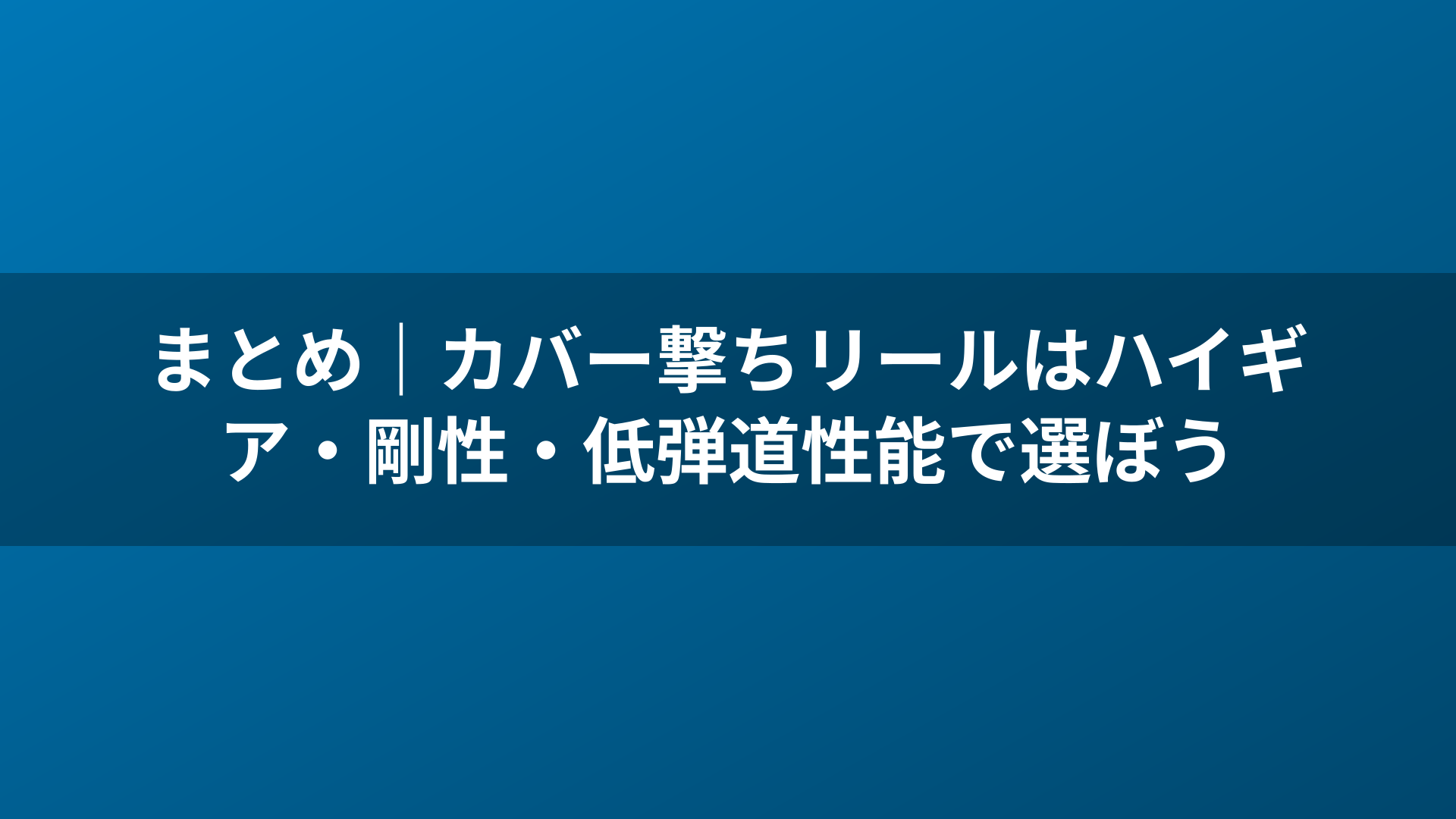 まとめ|カバー撃ちリールはハイギア・剛性・低弾道性能で選ぼう