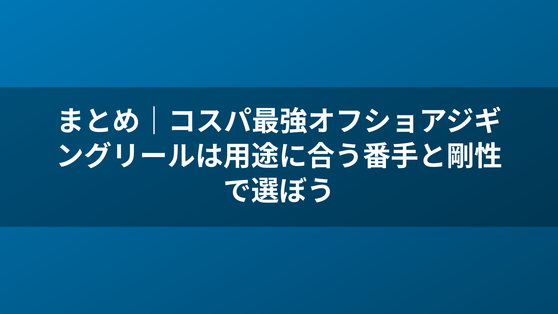 まとめ|コスパ最強オフショアジギングリールは用途に合う番手と剛性で選ぼう