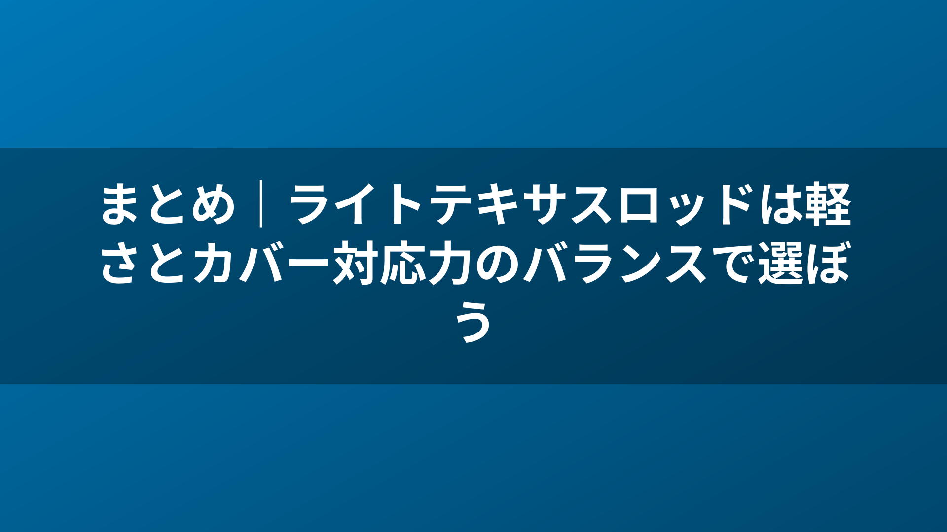 まとめ｜ライトテキサスロッドは軽さとカバー対応力のバランスで選ぼう