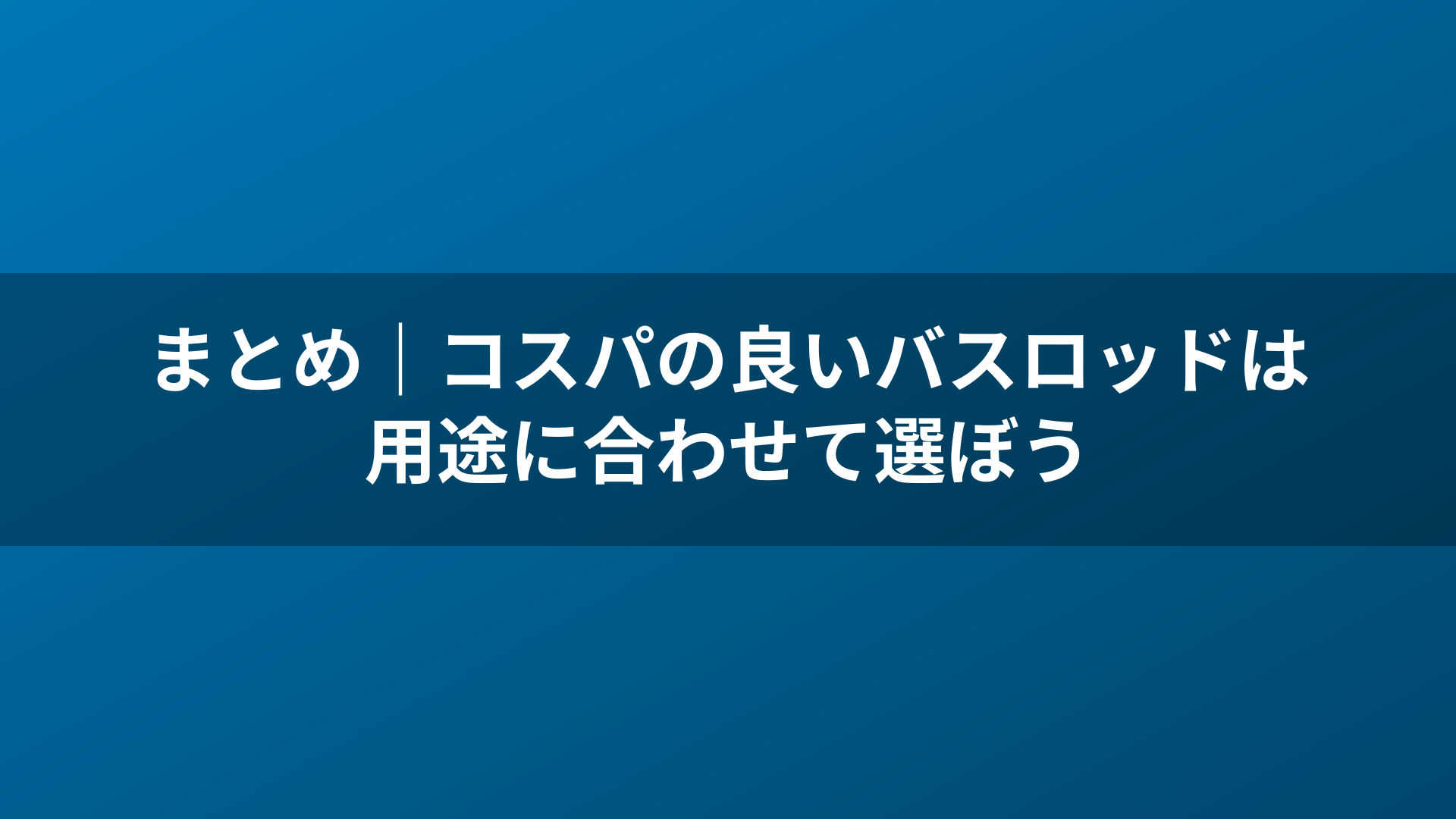 まとめ｜コスパの良いバスロッドは用途に合わせて選ぼう