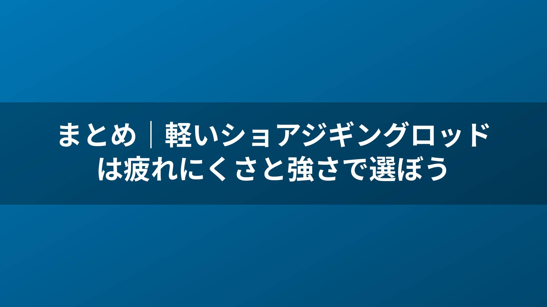 まとめ|軽いショアジギングロッドは疲れにくさと強さで選ぼう