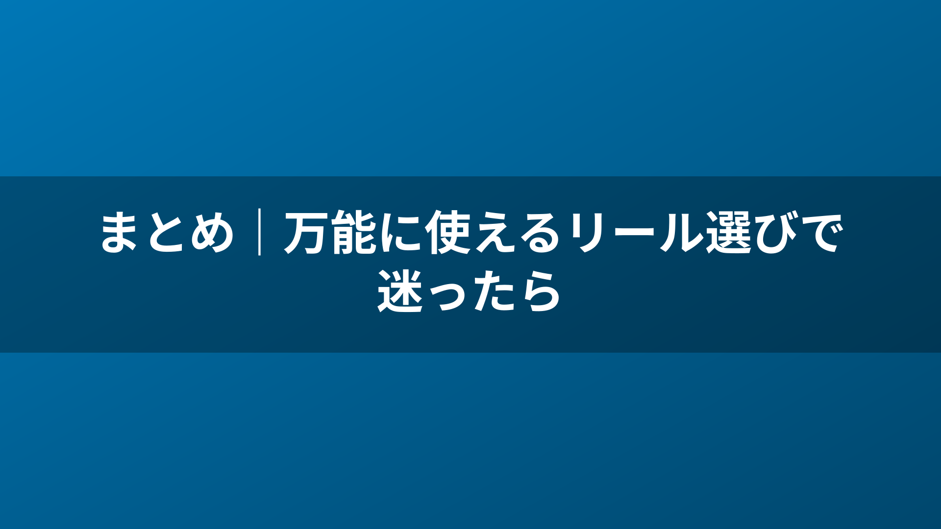 まとめ｜万能に使えるリール選びで迷ったら