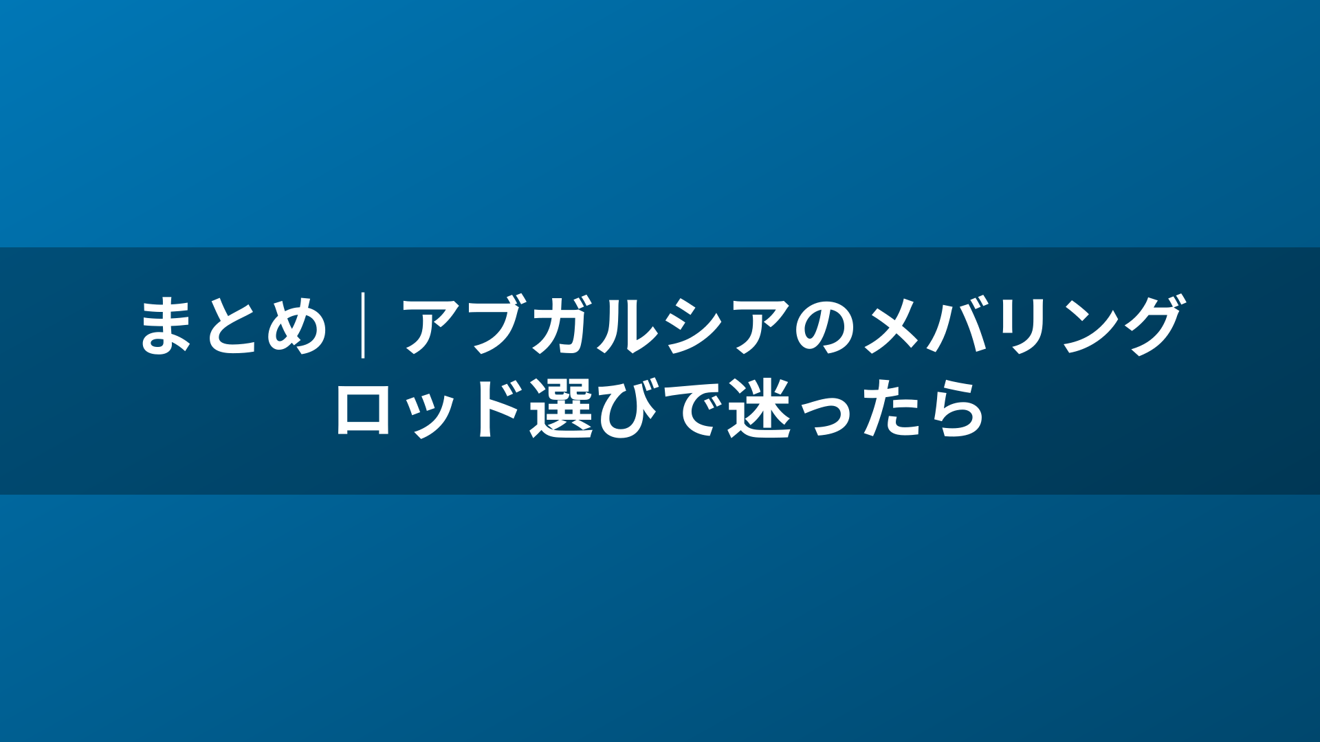 まとめ|アブガルシアのメバリングロッド選びで迷ったら