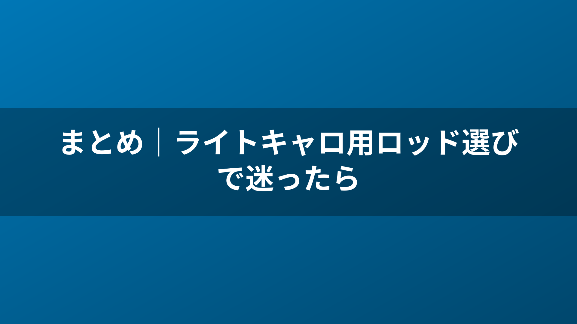 まとめ|ライトキャロ用ロッド選びで迷ったら