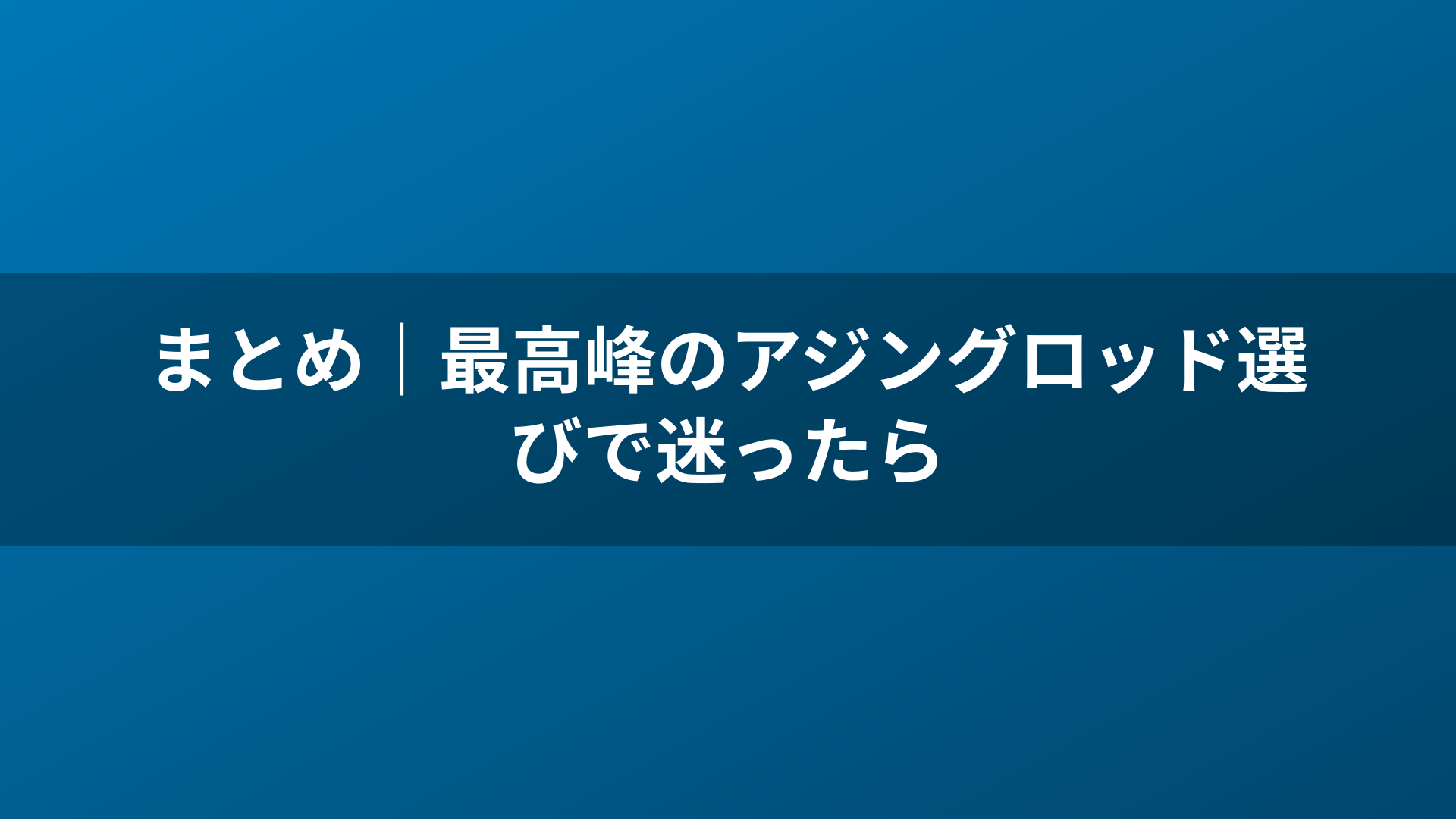 まとめ|最高峰のアジングロッド選びで迷ったら