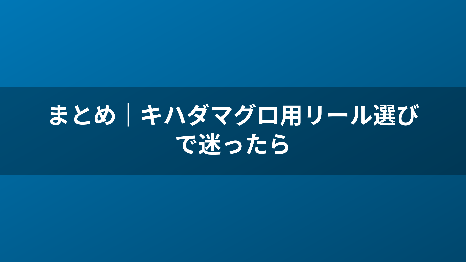 まとめ｜キハダマグロ用リール選びで迷ったら