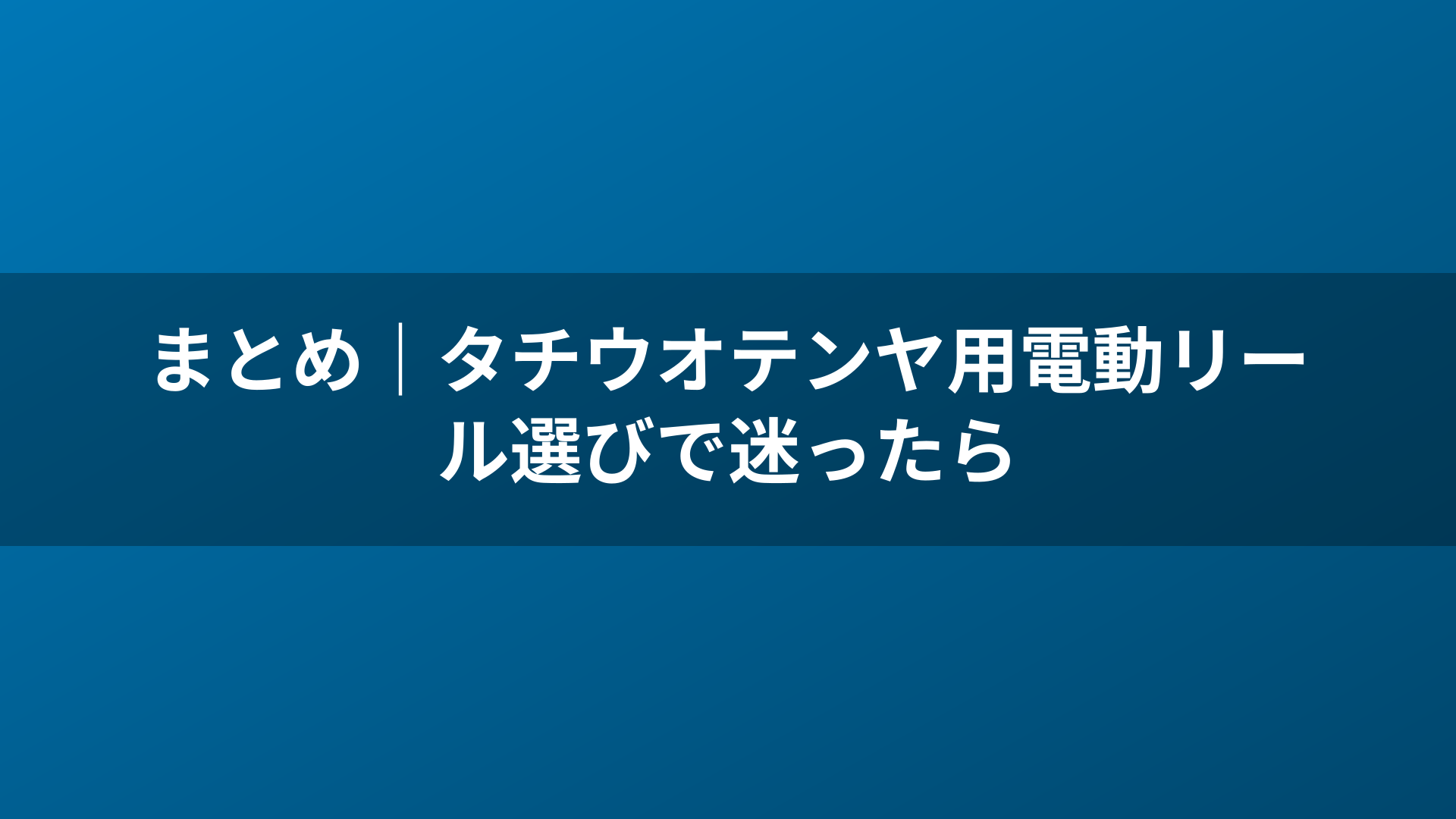 まとめ|タチウオテンヤ用電動リール選びで迷ったら