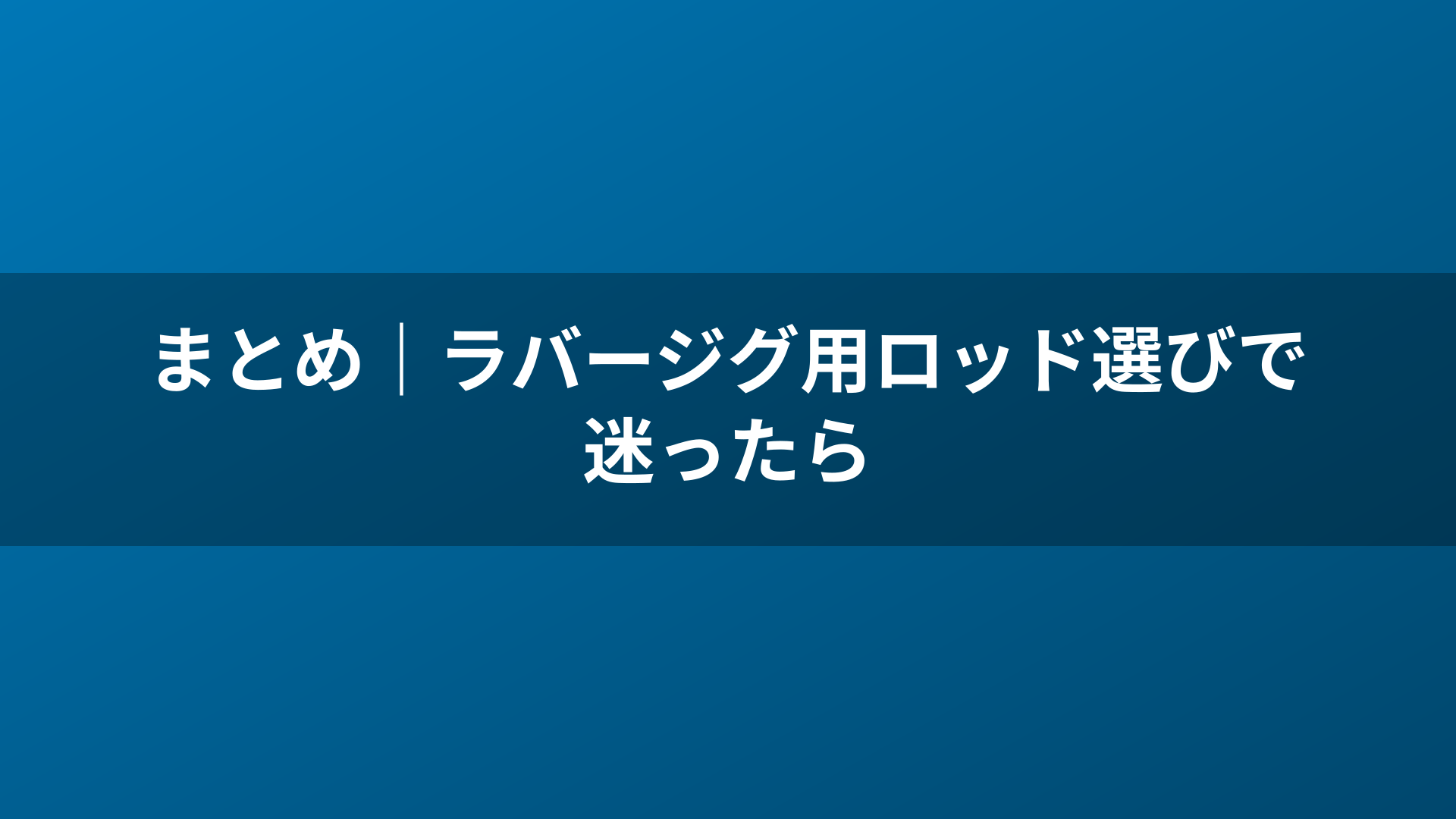 まとめ|ラバージグ用ロッド選びで迷ったら