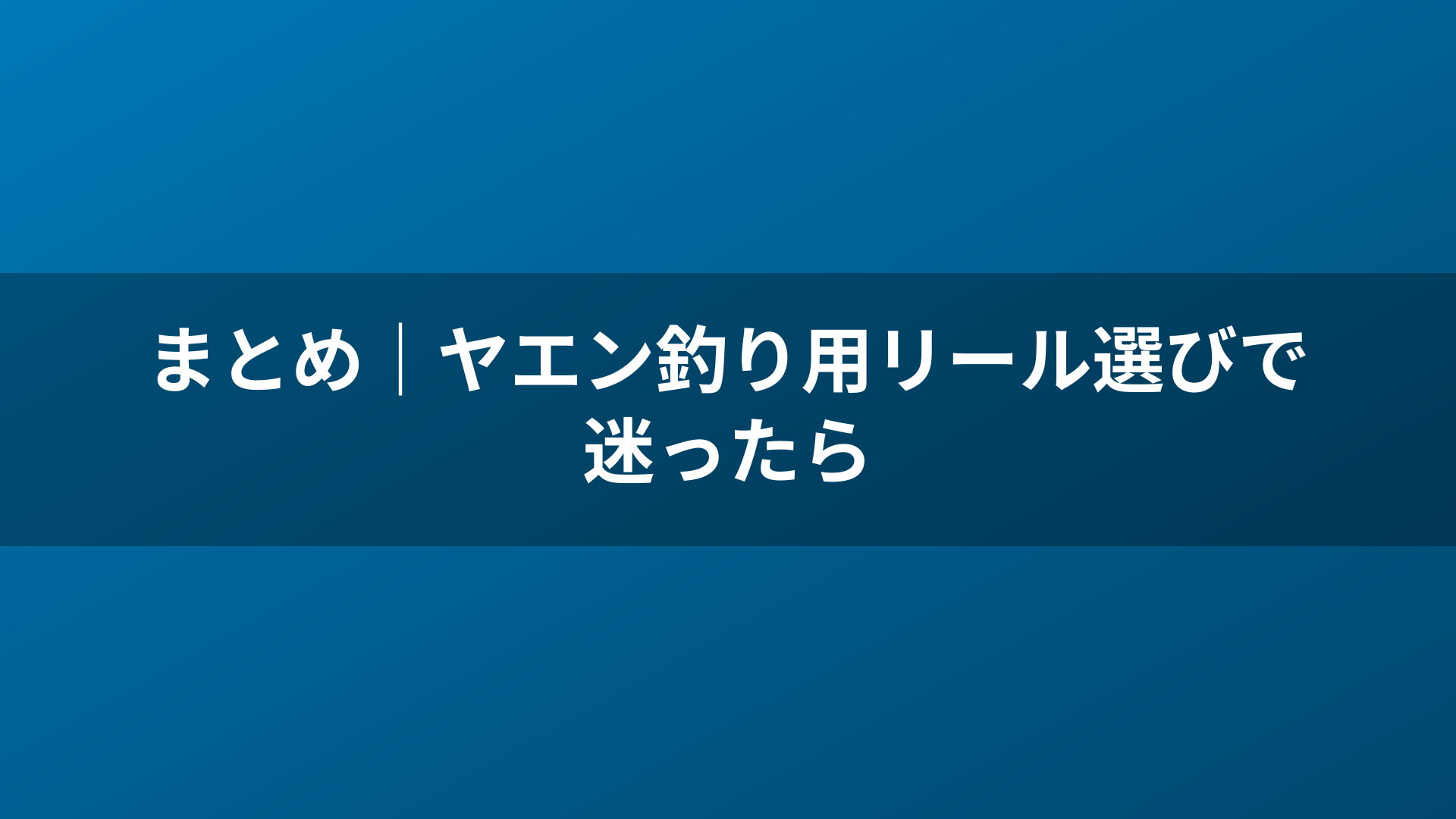 まとめ|ヤエン釣り用リール選びで迷ったら