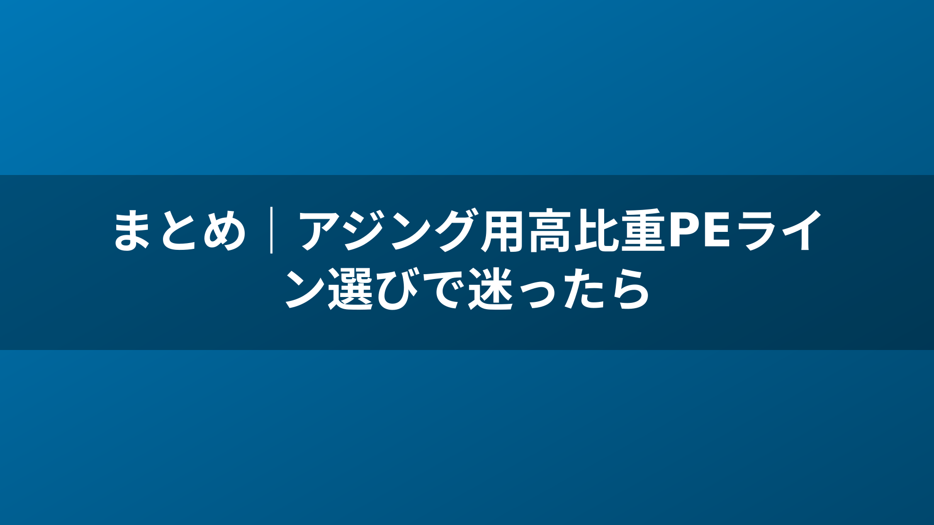 まとめ|アジング用高比重PEライン選びで迷ったら