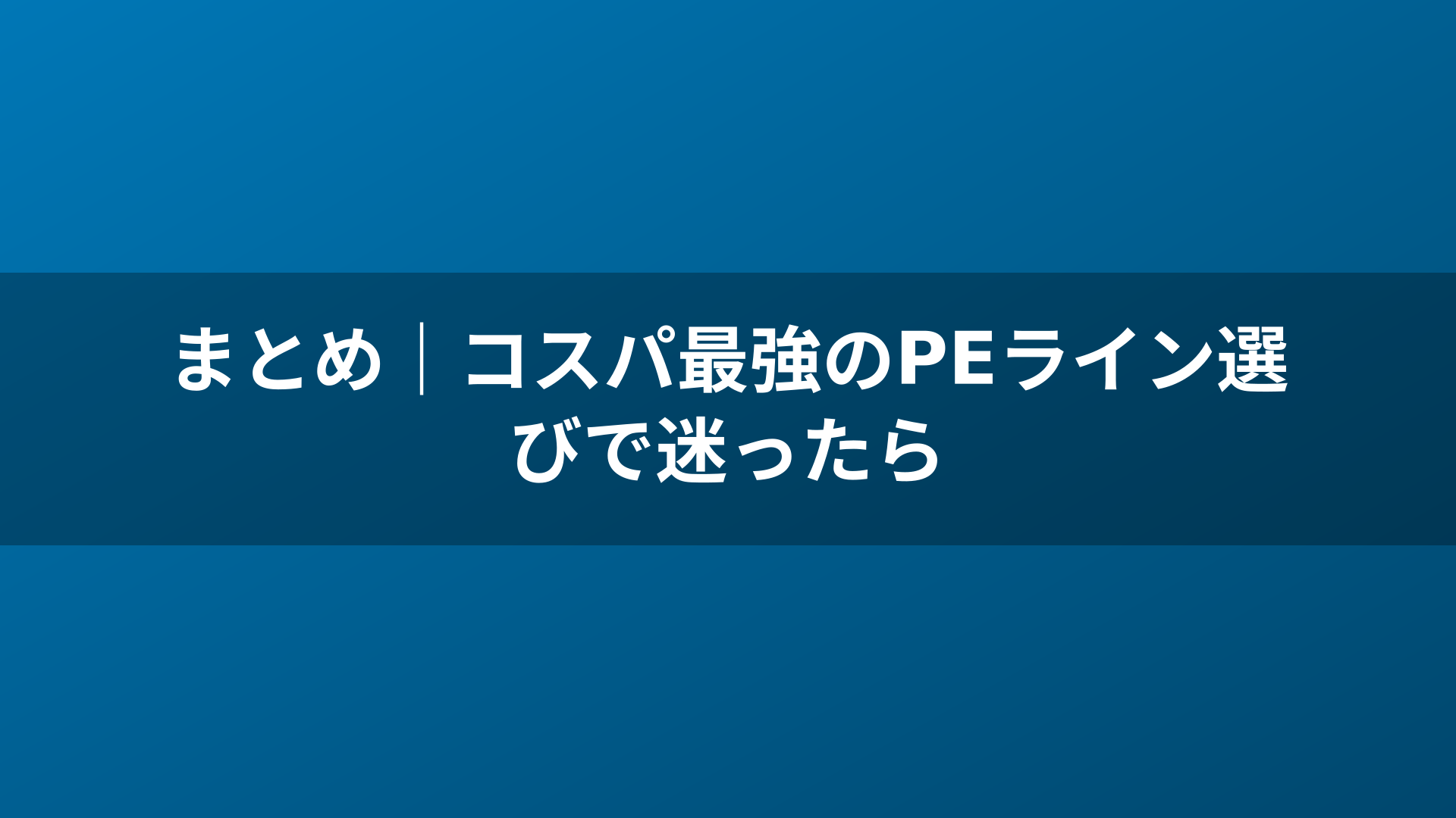 まとめ|コスパ最強のPEライン選びで迷ったら