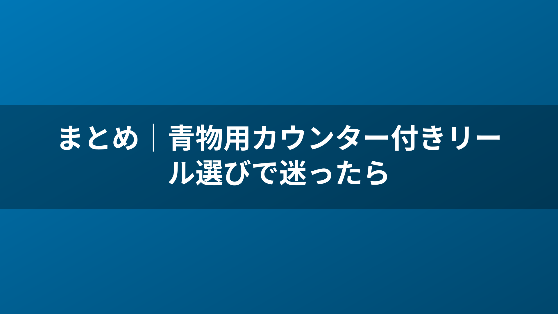 まとめ|青物用カウンター付きリール選びで迷ったら