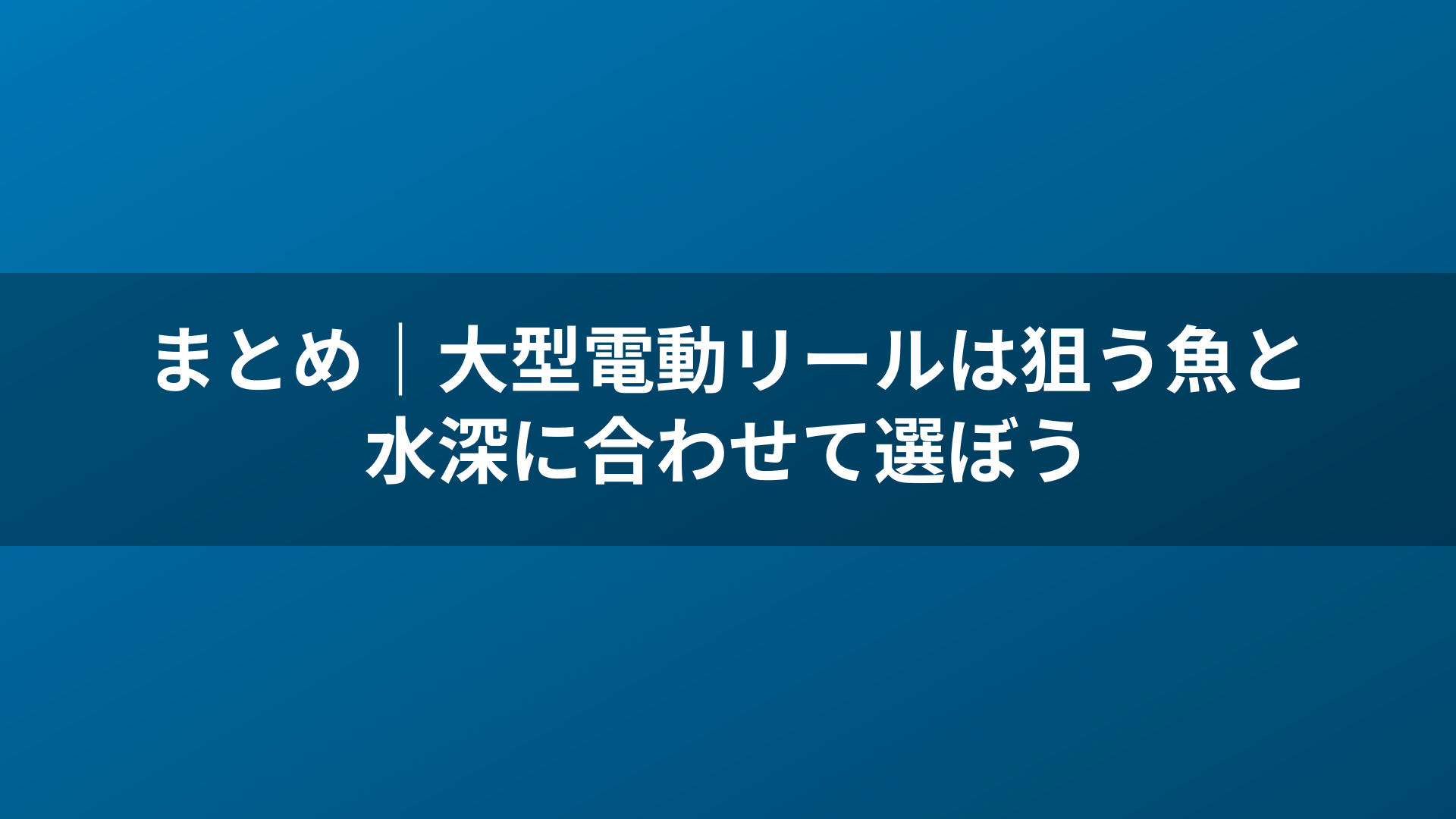 まとめ｜大型電動リールは狙う魚と水深に合わせて選ぼう