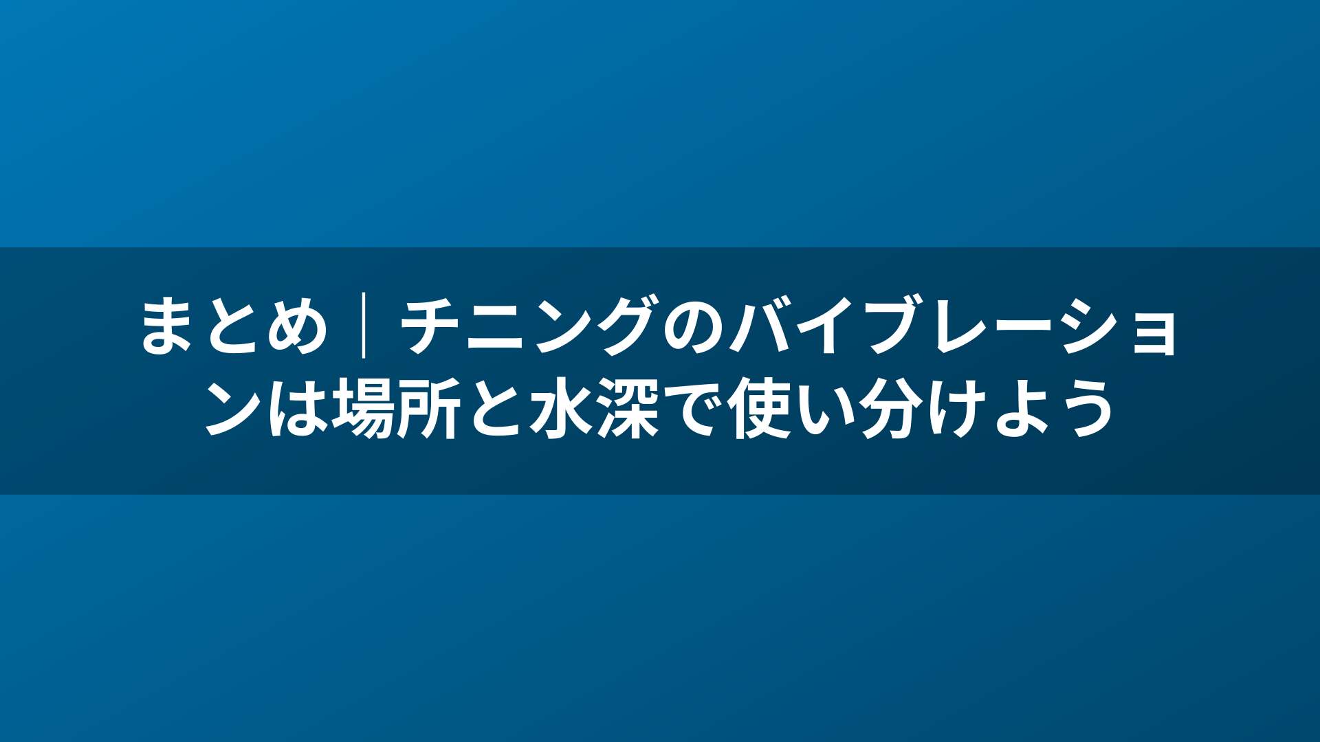 まとめ|チニングのバイブレーションは場所と水深で使い分けよう