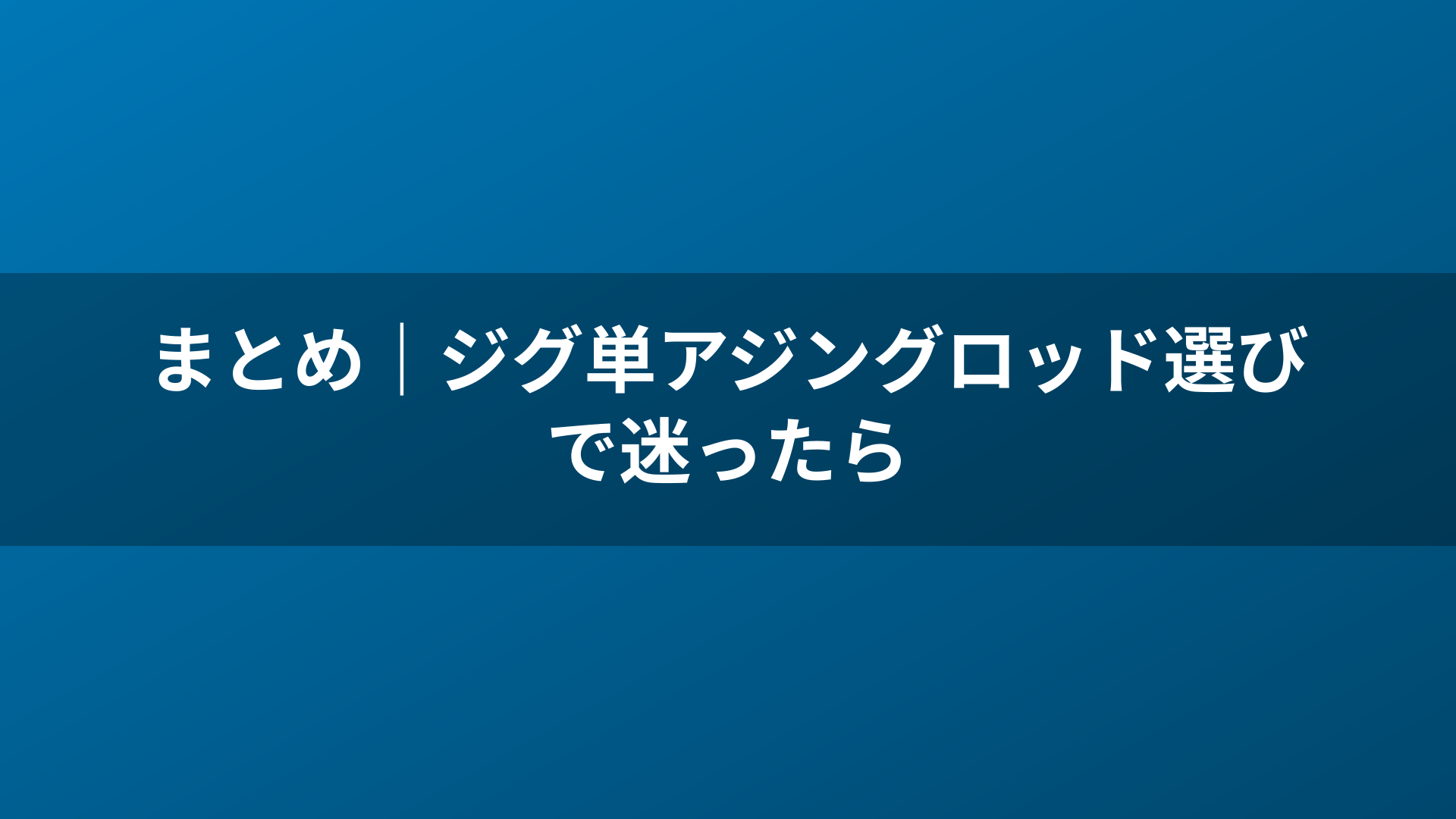 まとめ|ジグ単アジングロッド選びで迷ったら