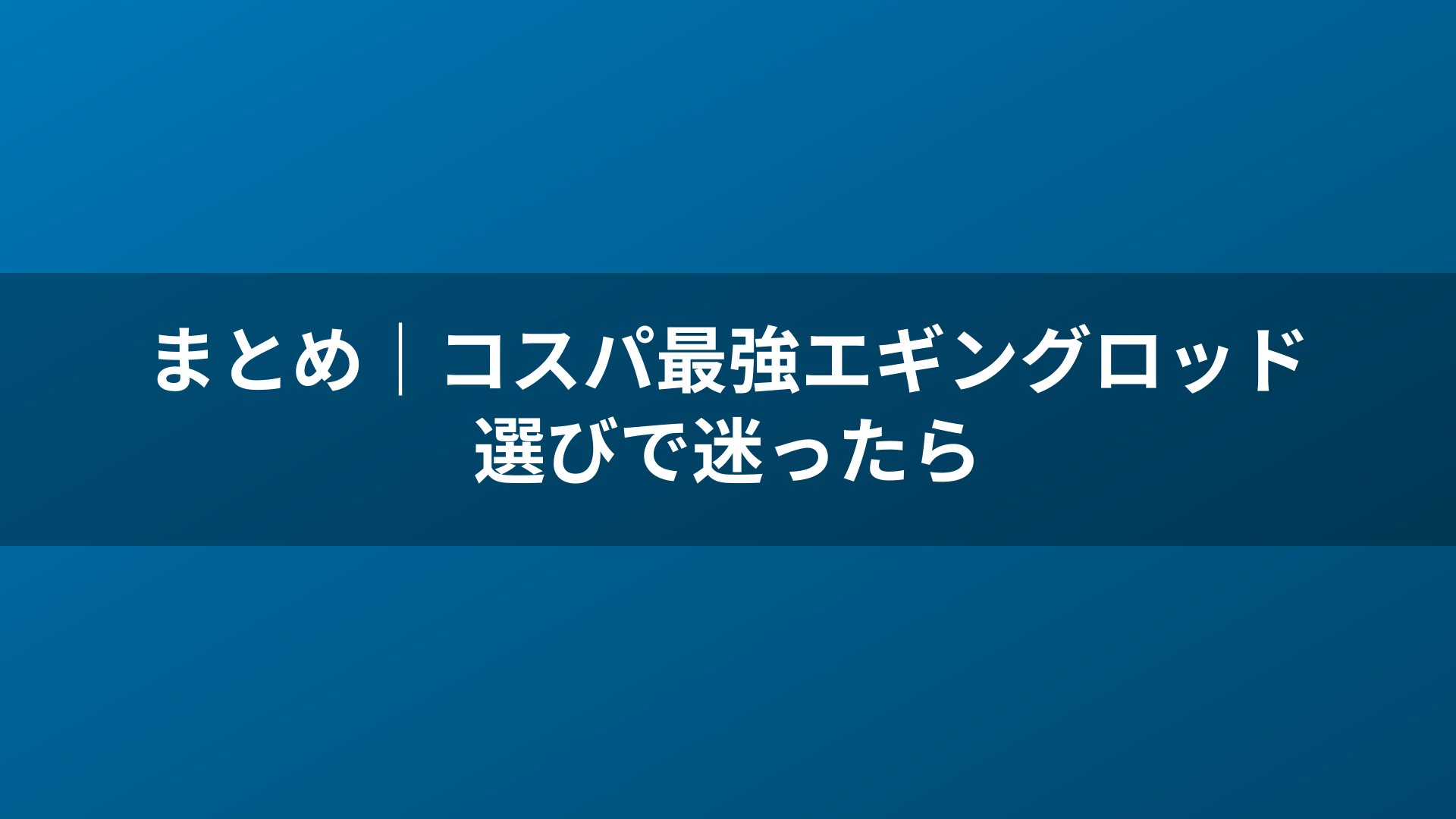 まとめ|コスパ最強エギングロッド選びで迷ったら