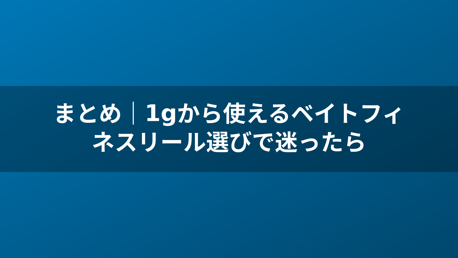 まとめ｜1gから使えるベイトフィネスリール選びで迷ったら
