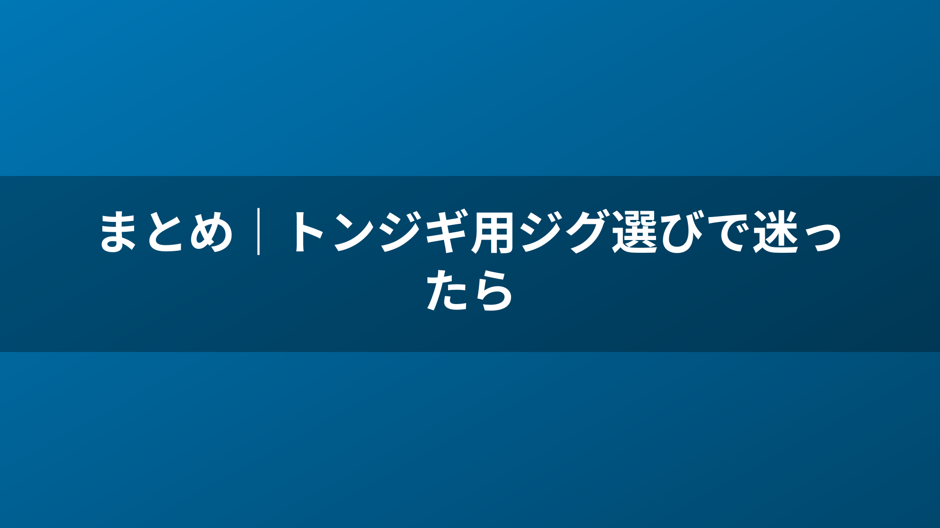まとめ|トンジギ用ジグ選びで迷ったら