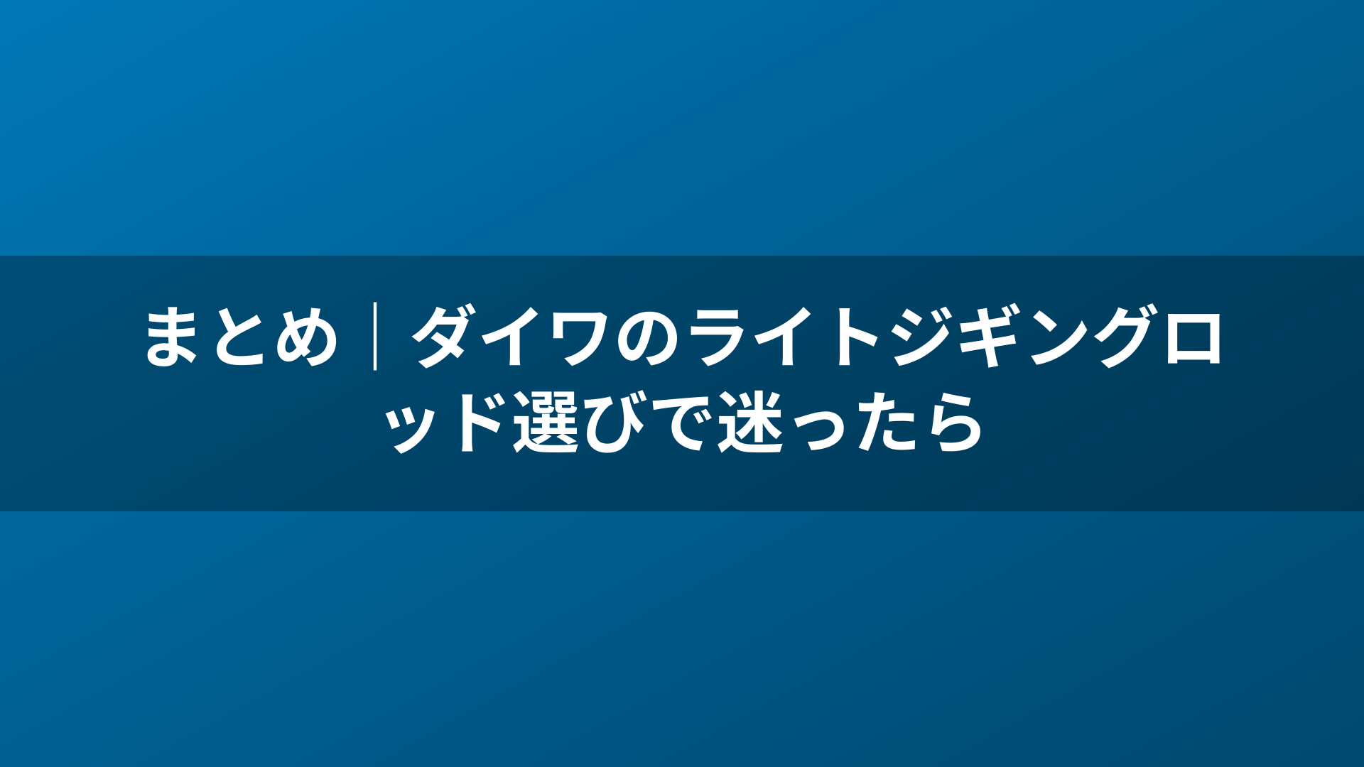 まとめ|ダイワのライトジギングロッド選びで迷ったら