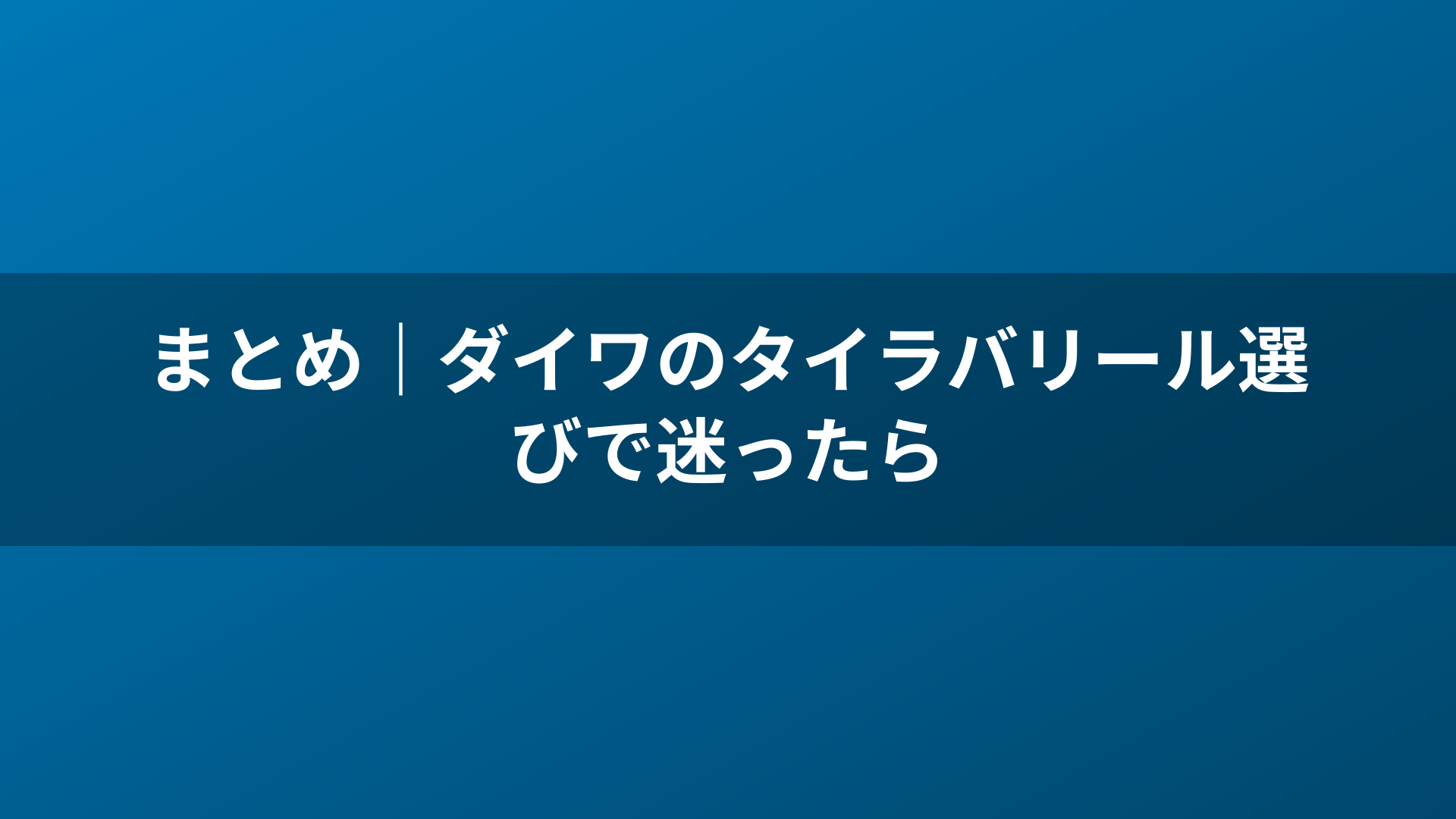 まとめ｜ダイワのタイラバリール選びで迷ったら