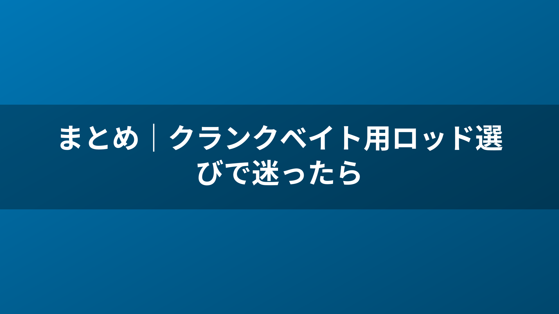 まとめ|クランクベイト用ロッド選びで迷ったら