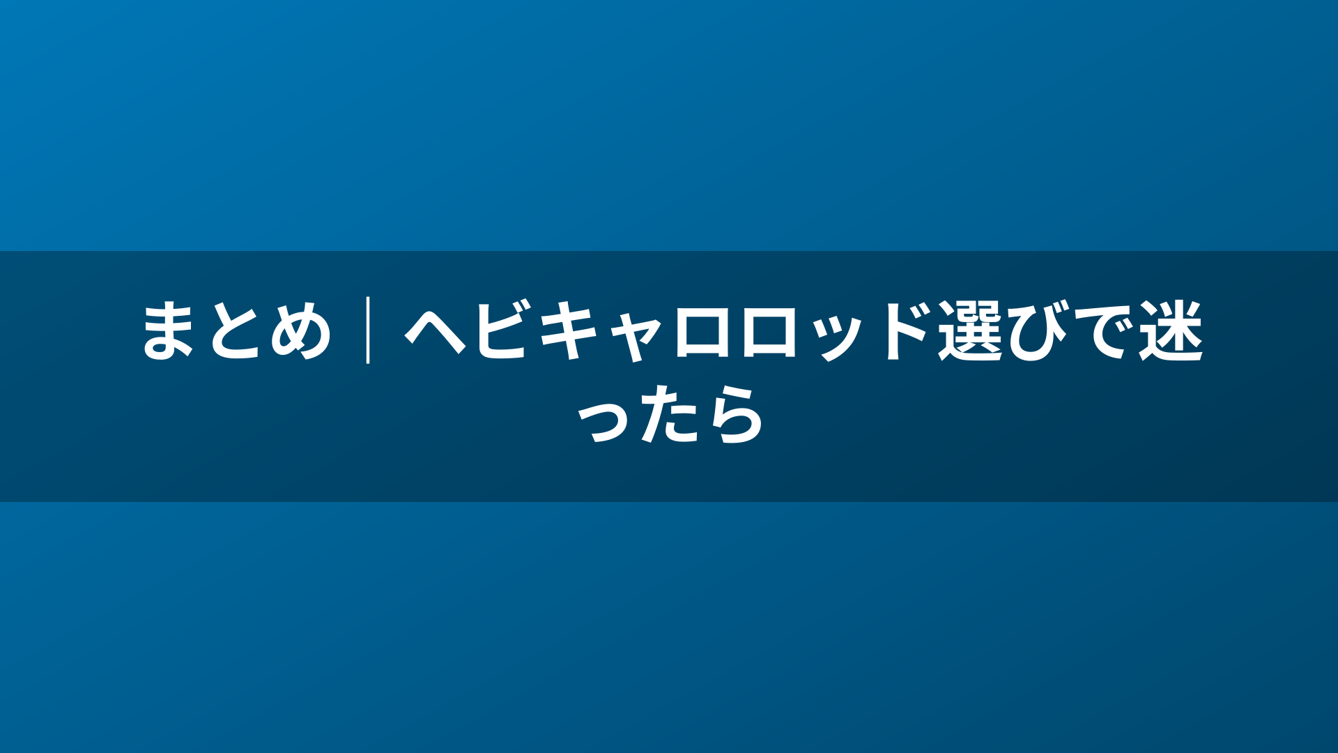 まとめ｜ヘビキャロロッド選びで迷ったら
