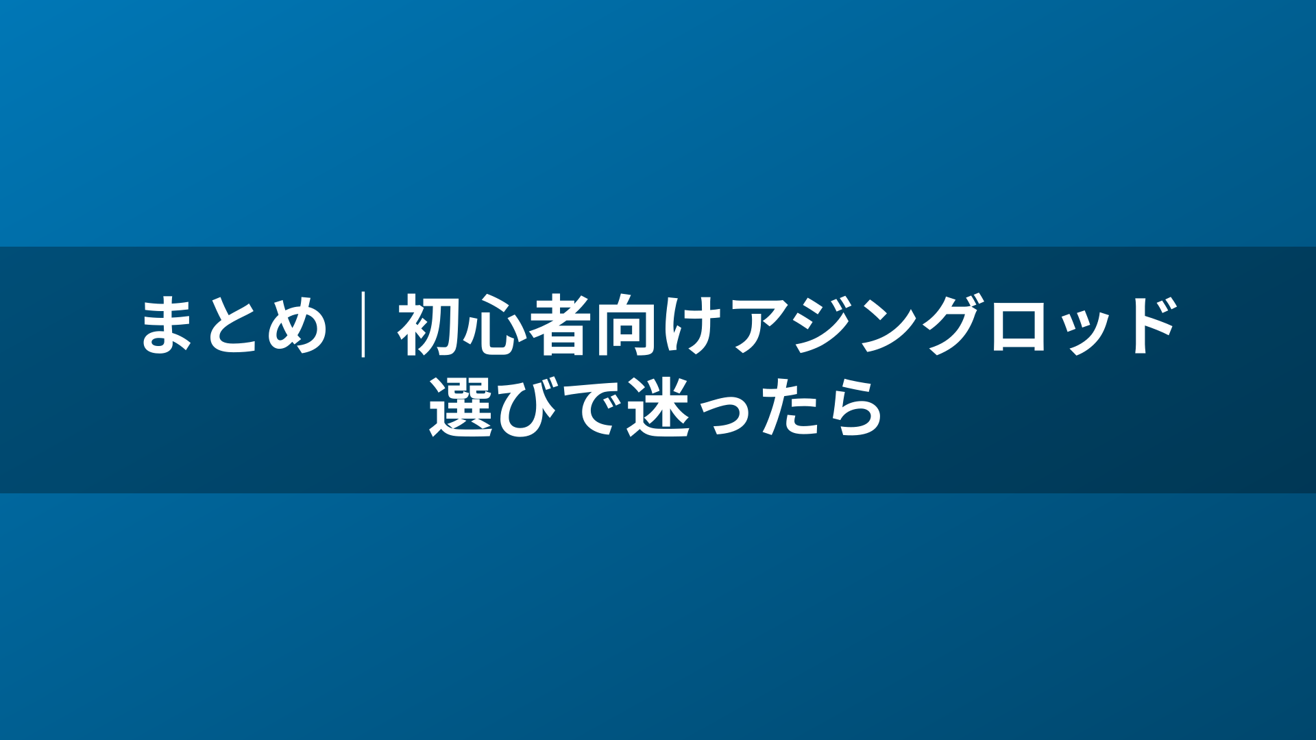 まとめ|初心者向けアジングロッド選びで迷ったら
