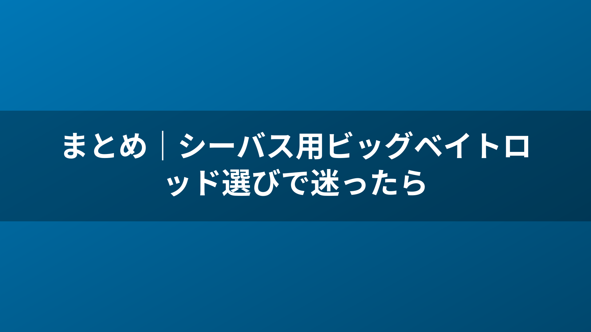 まとめ|シーバス用ビッグベイトロッド選びで迷ったら
