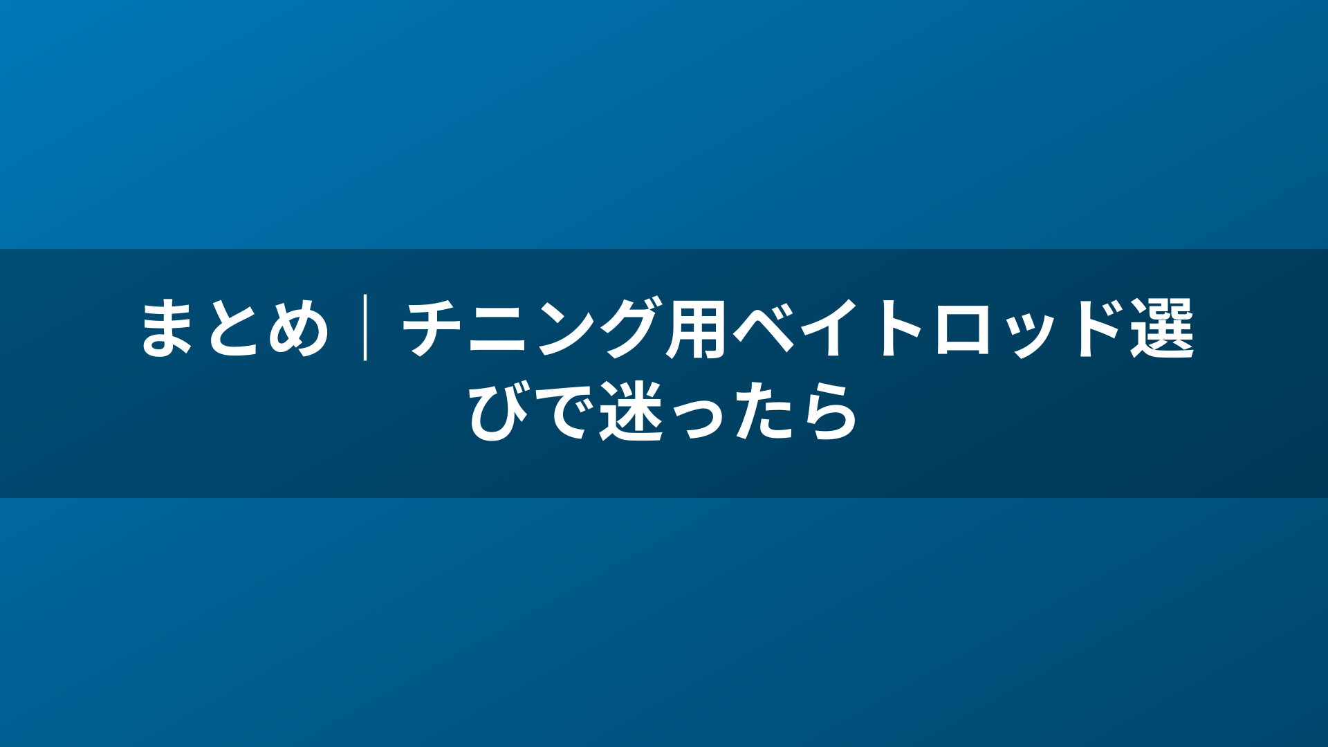 まとめ|チニング用ベイトロッド選びで迷ったら