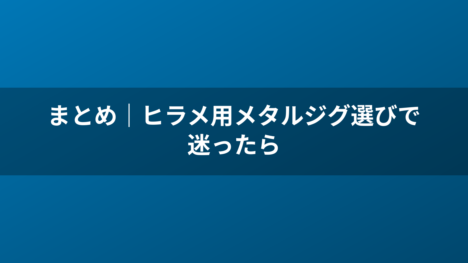 まとめ｜ヒラメ用メタルジグ選びで迷ったら