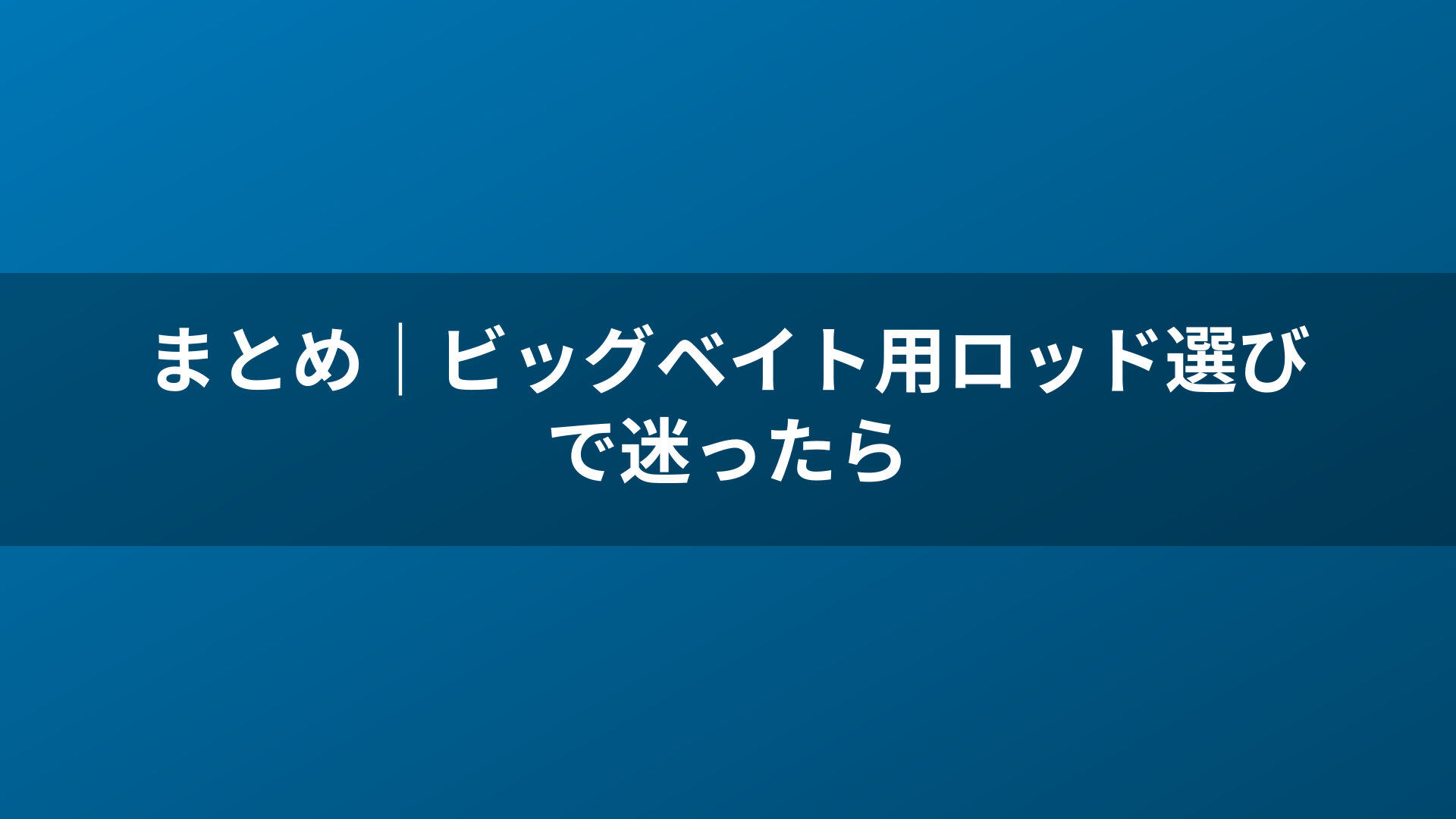 まとめ|ビッグベイト用ロッド選びで迷ったら